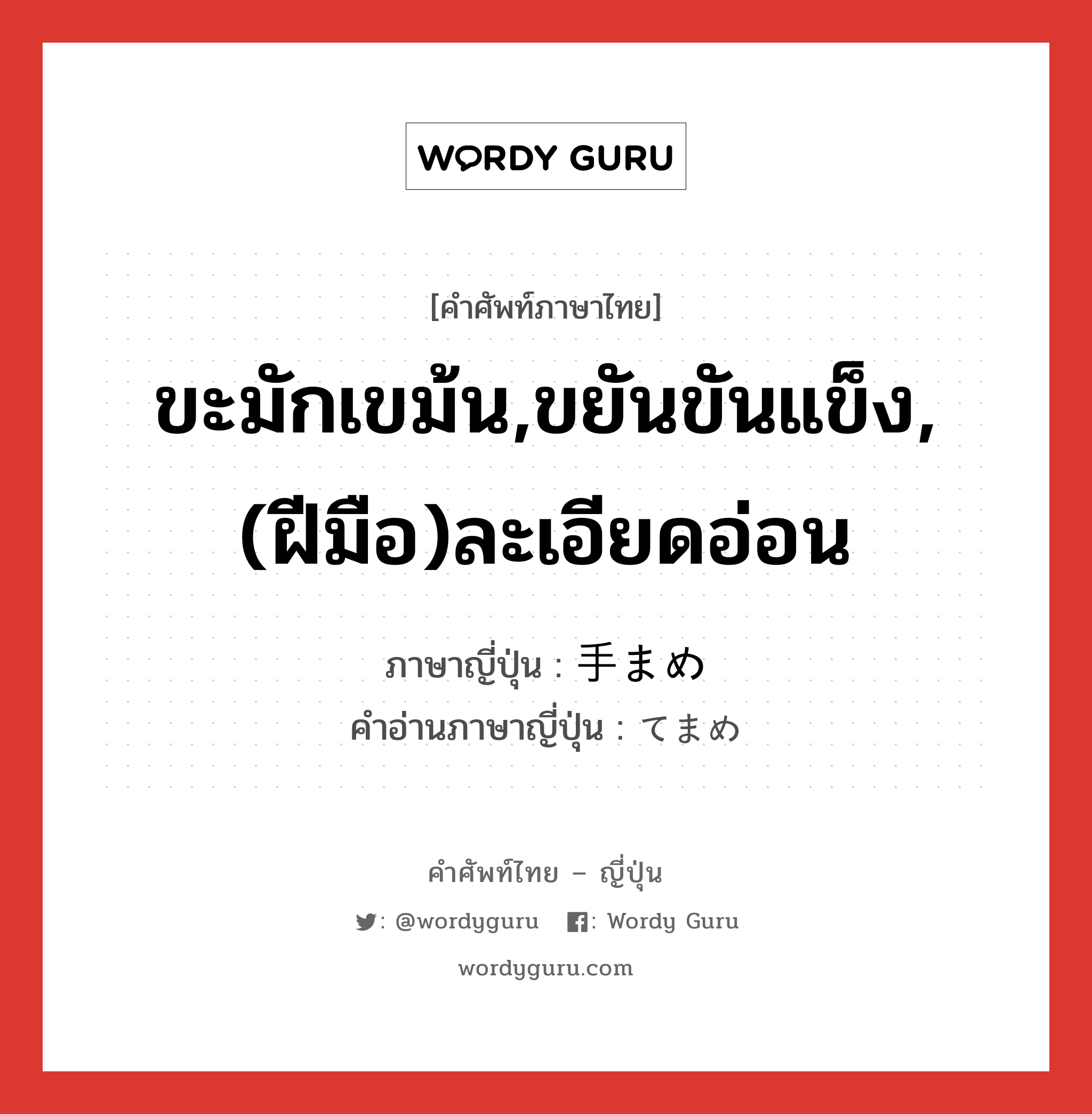 ขะมักเขม้น,ขยันขันแข็ง,(ฝีมือ)ละเอียดอ่อน ภาษาญี่ปุ่นคืออะไร, คำศัพท์ภาษาไทย - ญี่ปุ่น ขะมักเขม้น,ขยันขันแข็ง,(ฝีมือ)ละเอียดอ่อน ภาษาญี่ปุ่น 手まめ คำอ่านภาษาญี่ปุ่น てまめ หมวด adj-na หมวด adj-na