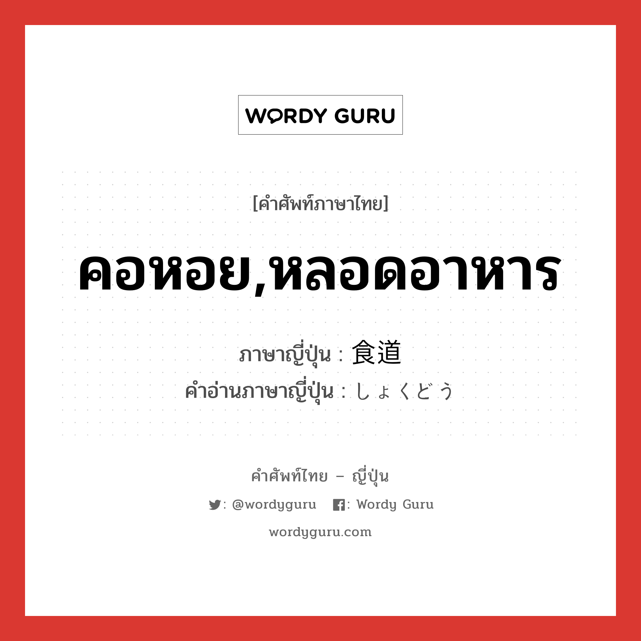 คอหอย,หลอดอาหาร ภาษาญี่ปุ่นคืออะไร, คำศัพท์ภาษาไทย - ญี่ปุ่น คอหอย,หลอดอาหาร ภาษาญี่ปุ่น 食道 คำอ่านภาษาญี่ปุ่น しょくどう หมวด n หมวด n