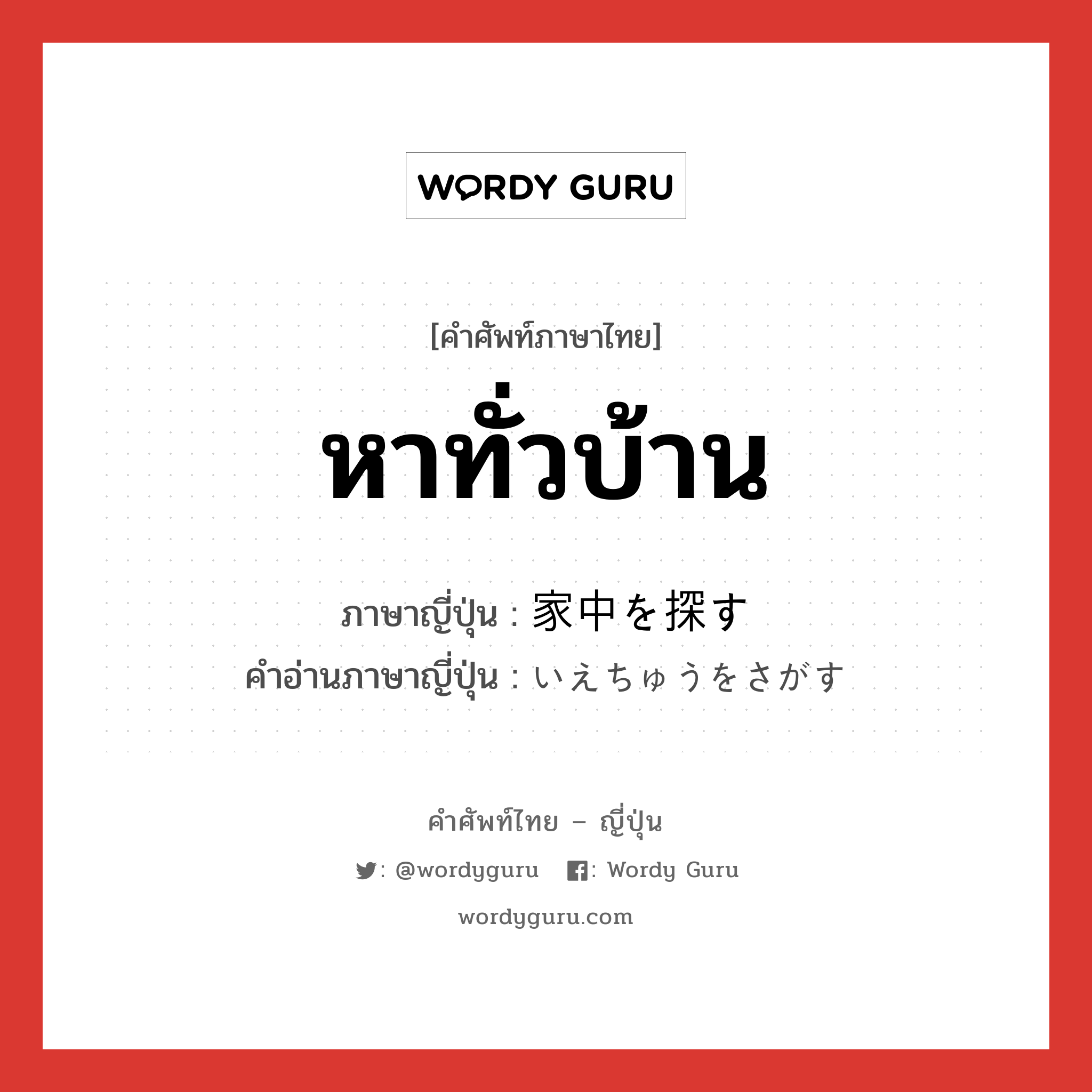 หาทั่วบ้าน ภาษาญี่ปุ่นคืออะไร, คำศัพท์ภาษาไทย - ญี่ปุ่น หาทั่วบ้าน ภาษาญี่ปุ่น 家中を探す คำอ่านภาษาญี่ปุ่น いえちゅうをさがす หมวด v หมวด v