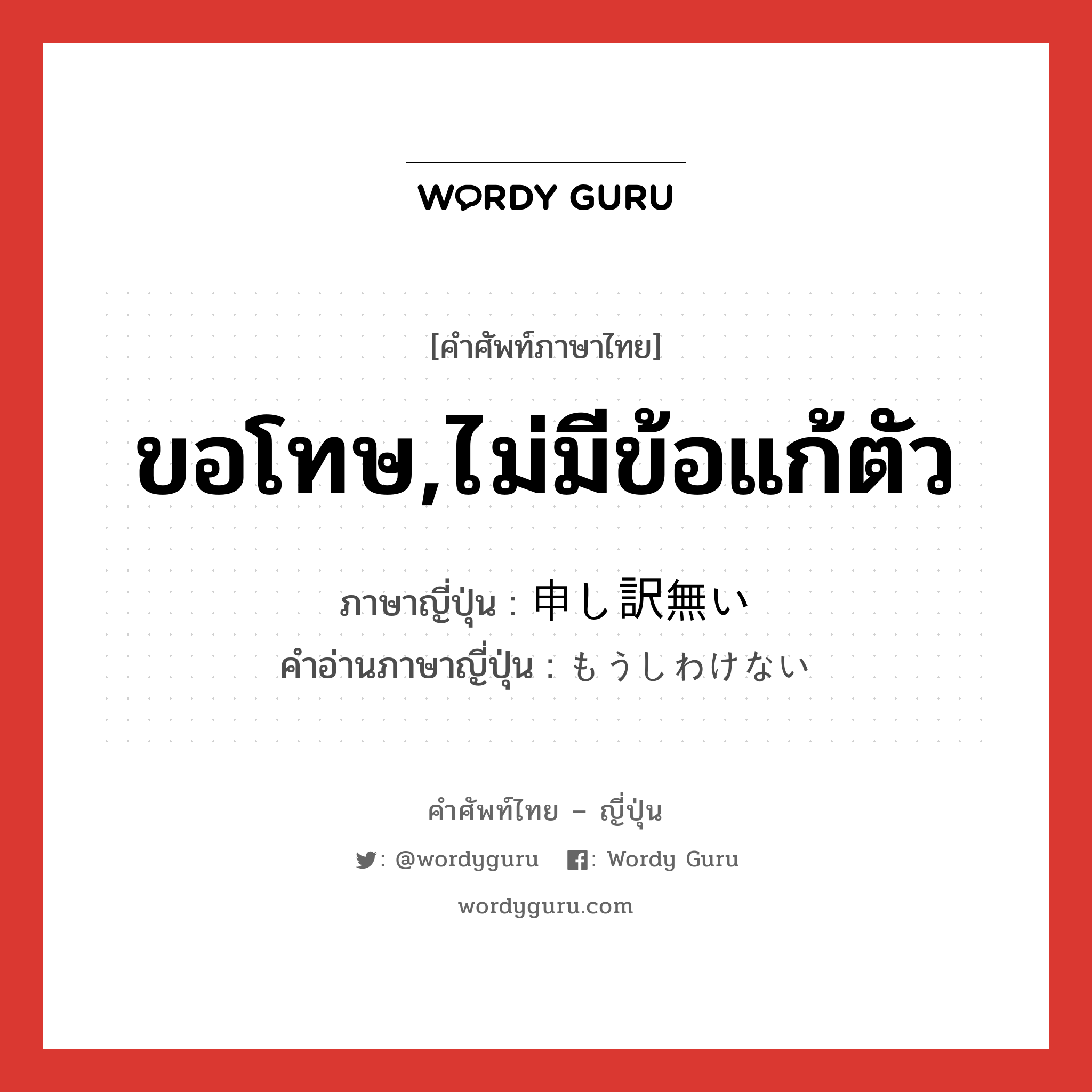 ขอโทษ,ไม่มีข้อแก้ตัว ภาษาญี่ปุ่นคืออะไร, คำศัพท์ภาษาไทย - ญี่ปุ่น ขอโทษ,ไม่มีข้อแก้ตัว ภาษาญี่ปุ่น 申し訳無い คำอ่านภาษาญี่ปุ่น もうしわけない หมวด exp หมวด exp