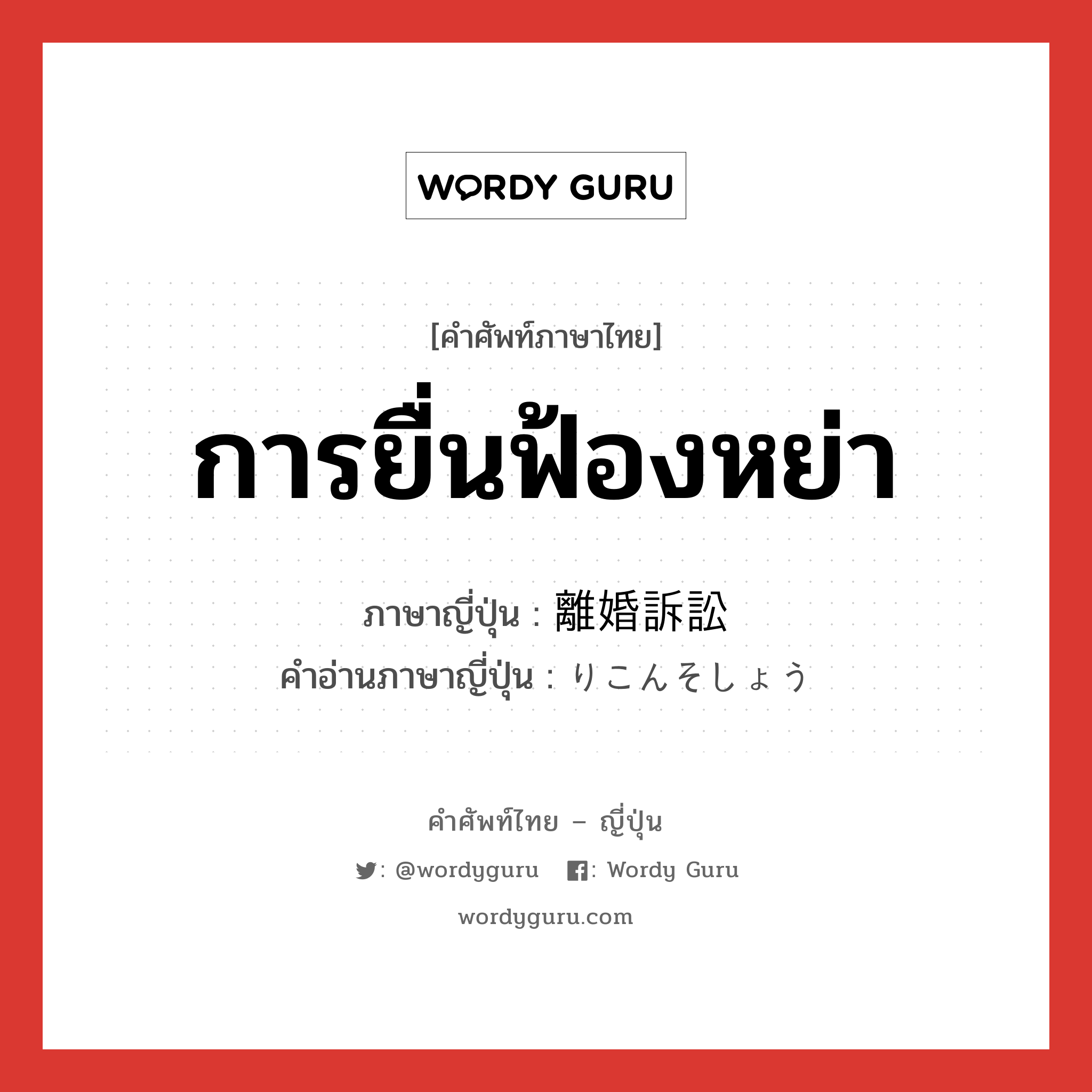 การยื่นฟ้องหย่า ภาษาญี่ปุ่นคืออะไร, คำศัพท์ภาษาไทย - ญี่ปุ่น การยื่นฟ้องหย่า ภาษาญี่ปุ่น 離婚訴訟 คำอ่านภาษาญี่ปุ่น りこんそしょう หมวด n หมวด n