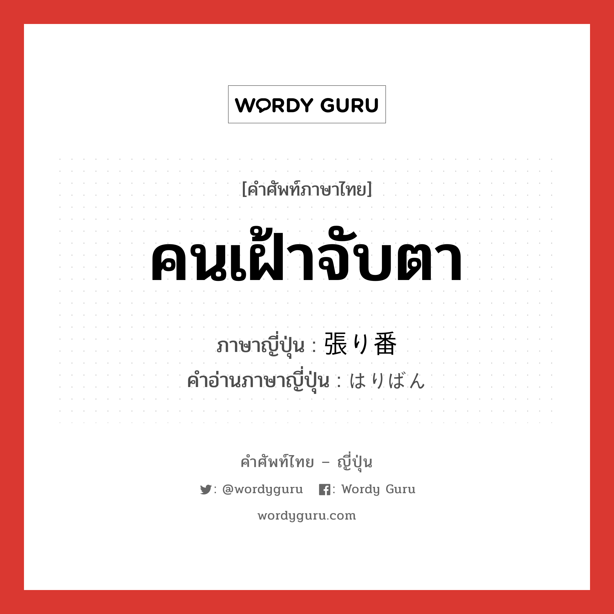 คนเฝ้าจับตา ภาษาญี่ปุ่นคืออะไร, คำศัพท์ภาษาไทย - ญี่ปุ่น คนเฝ้าจับตา ภาษาญี่ปุ่น 張り番 คำอ่านภาษาญี่ปุ่น はりばん หมวด n หมวด n