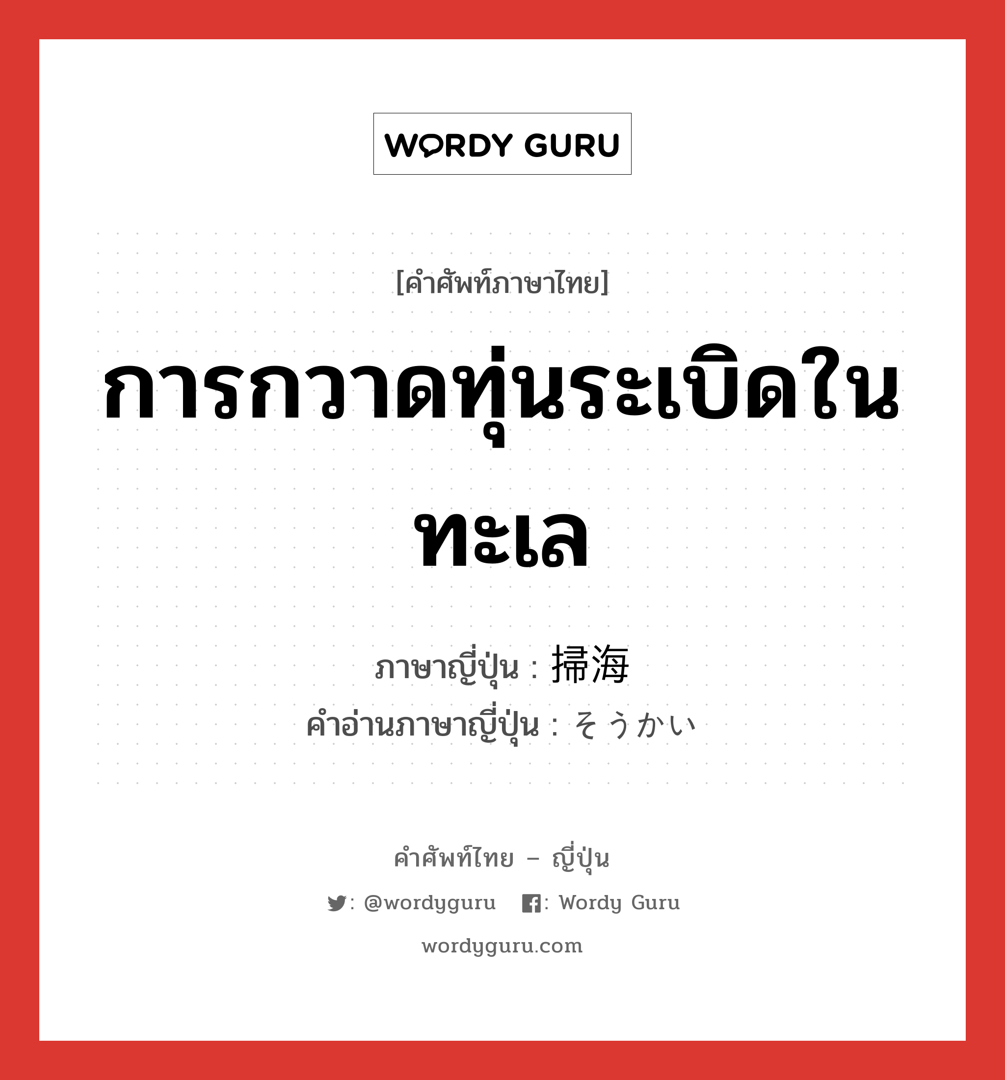 การกวาดทุ่นระเบิดในทะเล ภาษาญี่ปุ่นคืออะไร, คำศัพท์ภาษาไทย - ญี่ปุ่น การกวาดทุ่นระเบิดในทะเล ภาษาญี่ปุ่น 掃海 คำอ่านภาษาญี่ปุ่น そうかい หมวด n หมวด n