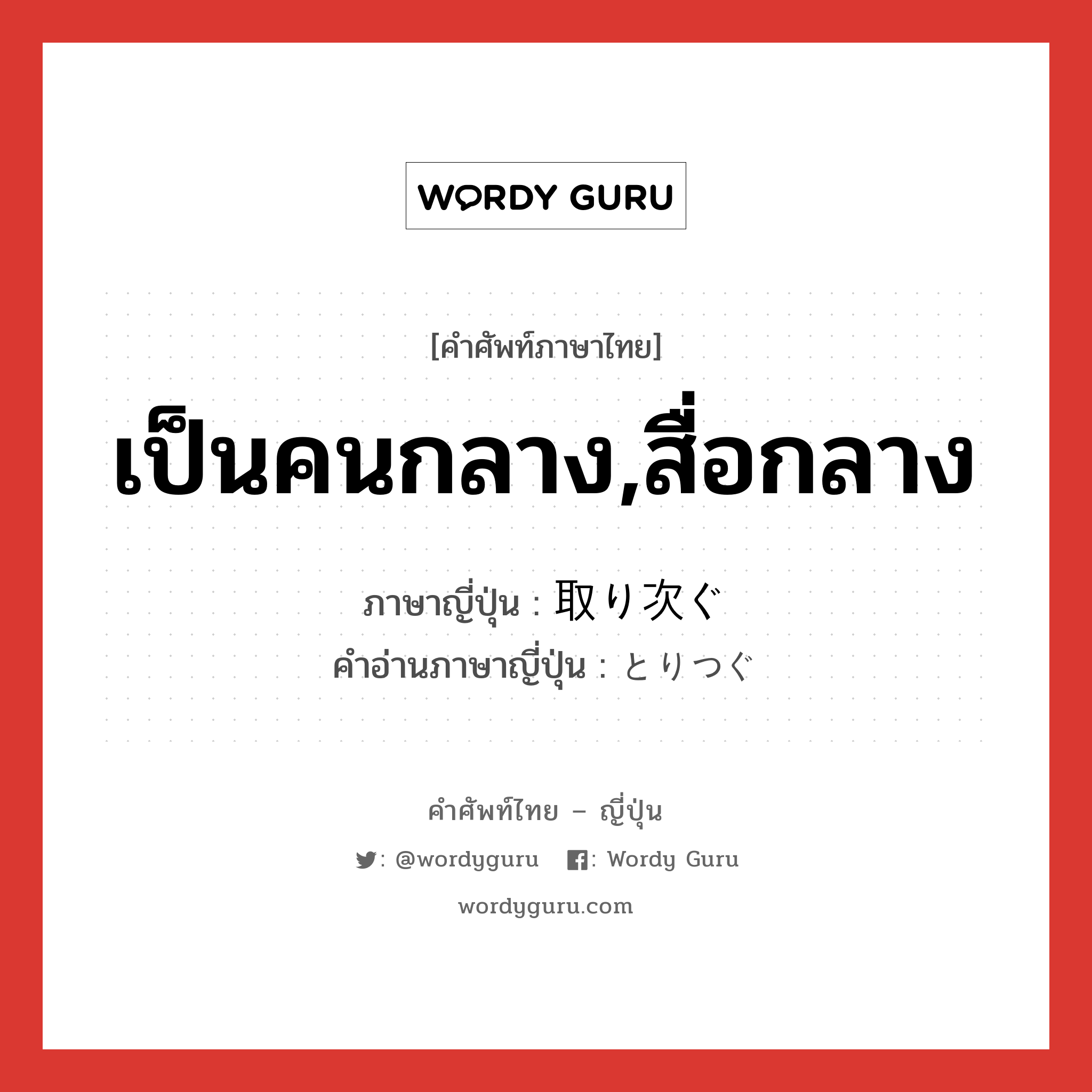 เป็นคนกลาง,สื่อกลาง ภาษาญี่ปุ่นคืออะไร, คำศัพท์ภาษาไทย - ญี่ปุ่น เป็นคนกลาง,สื่อกลาง ภาษาญี่ปุ่น 取り次ぐ คำอ่านภาษาญี่ปุ่น とりつぐ หมวด v5g หมวด v5g