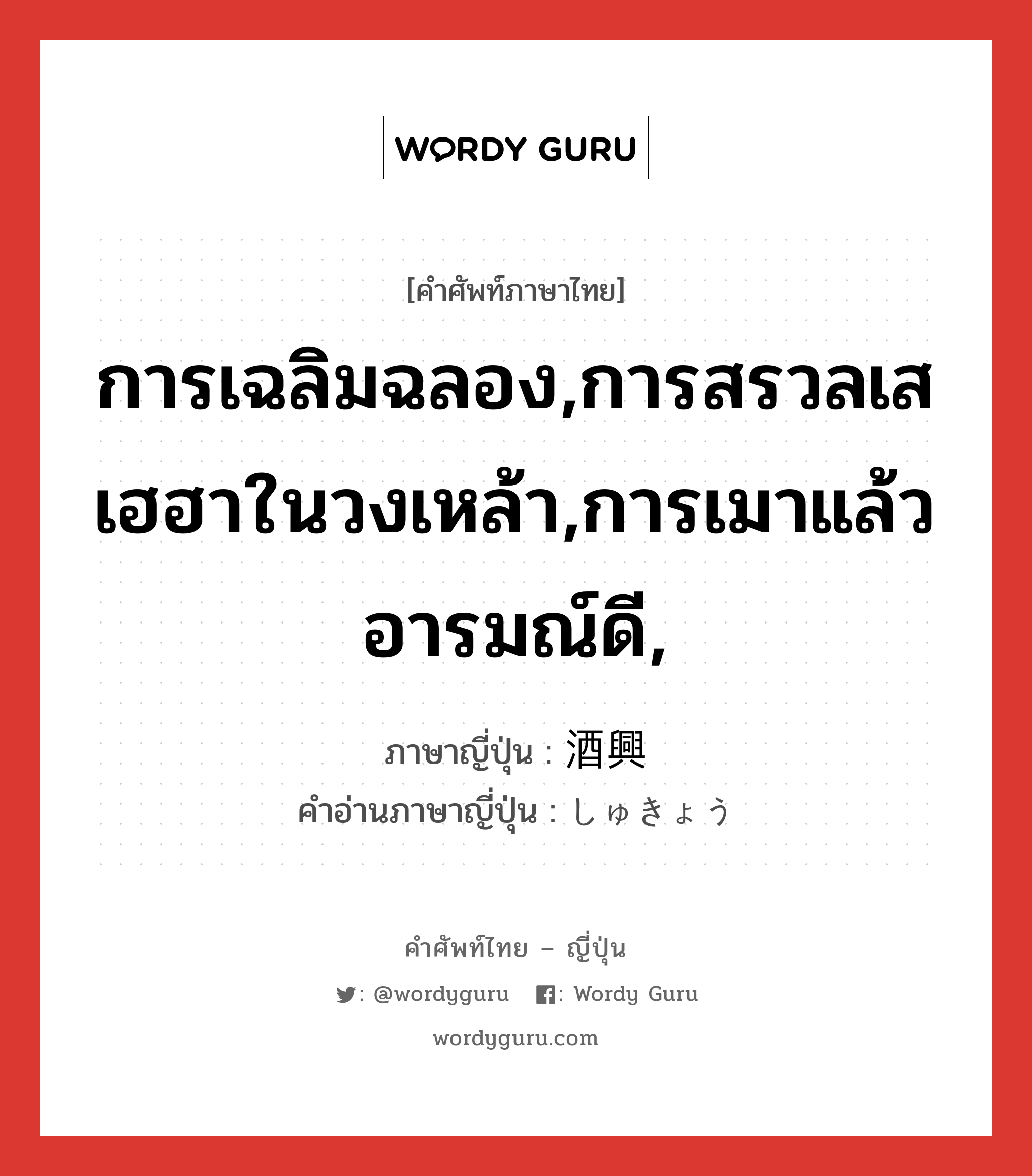 การเฉลิมฉลอง,การสรวลเสเฮฮาในวงเหล้า,การเมาแล้วอารมณ์ดี, ภาษาญี่ปุ่นคืออะไร, คำศัพท์ภาษาไทย - ญี่ปุ่น การเฉลิมฉลอง,การสรวลเสเฮฮาในวงเหล้า,การเมาแล้วอารมณ์ดี, ภาษาญี่ปุ่น 酒興 คำอ่านภาษาญี่ปุ่น しゅきょう หมวด n หมวด n