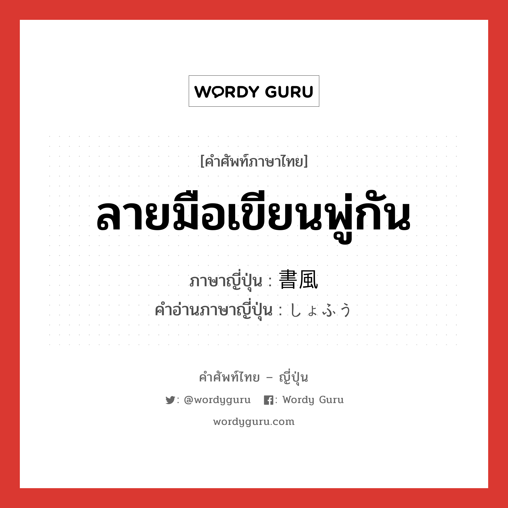 ลายมือเขียนพู่กัน ภาษาญี่ปุ่นคืออะไร, คำศัพท์ภาษาไทย - ญี่ปุ่น ลายมือเขียนพู่กัน ภาษาญี่ปุ่น 書風 คำอ่านภาษาญี่ปุ่น しょふう หมวด n หมวด n