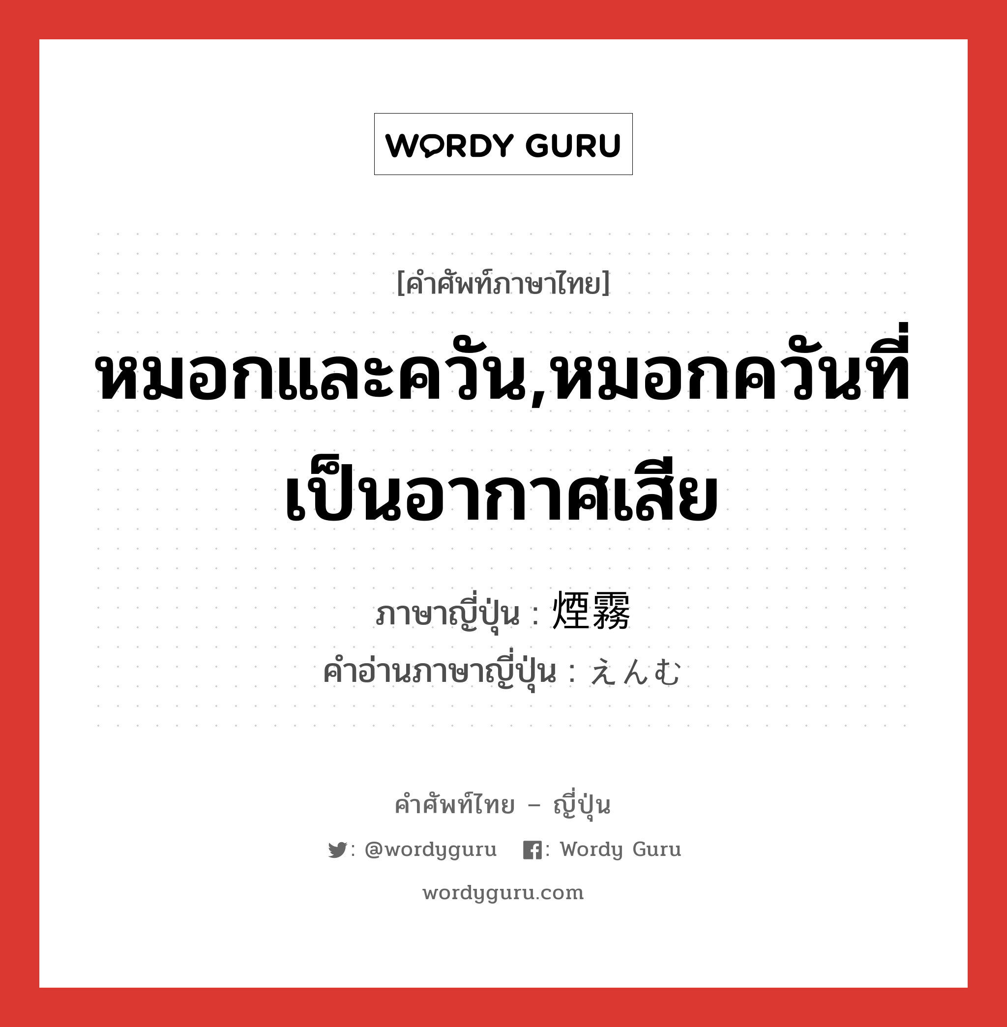 หมอกและควัน,หมอกควันที่เป็นอากาศเสีย ภาษาญี่ปุ่นคืออะไร, คำศัพท์ภาษาไทย - ญี่ปุ่น หมอกและควัน,หมอกควันที่เป็นอากาศเสีย ภาษาญี่ปุ่น 煙霧 คำอ่านภาษาญี่ปุ่น えんむ หมวด n หมวด n