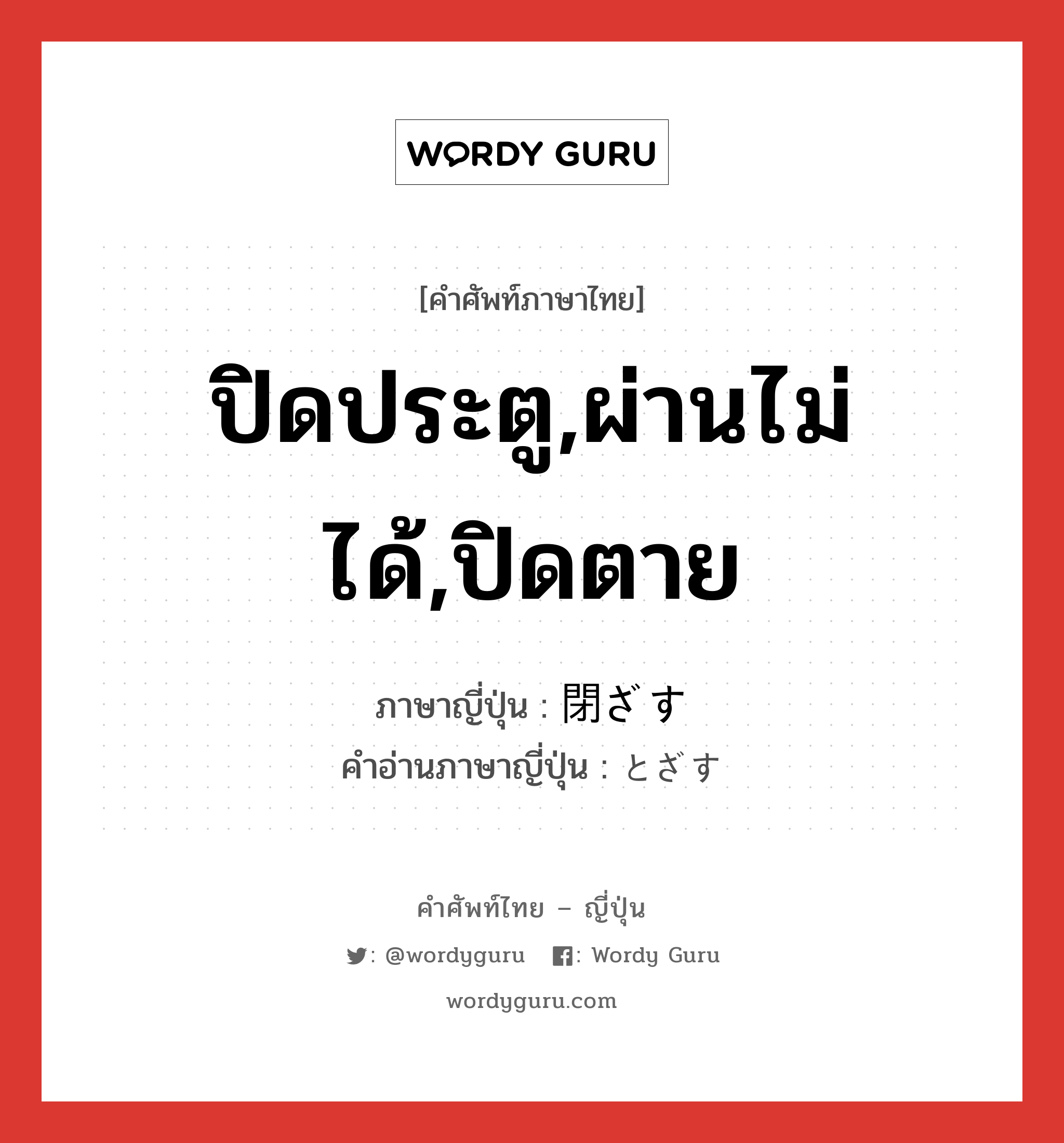 ปิดประตู,ผ่านไม่ได้,ปิดตาย ภาษาญี่ปุ่นคืออะไร, คำศัพท์ภาษาไทย - ญี่ปุ่น ปิดประตู,ผ่านไม่ได้,ปิดตาย ภาษาญี่ปุ่น 閉ざす คำอ่านภาษาญี่ปุ่น とざす หมวด v5s หมวด v5s