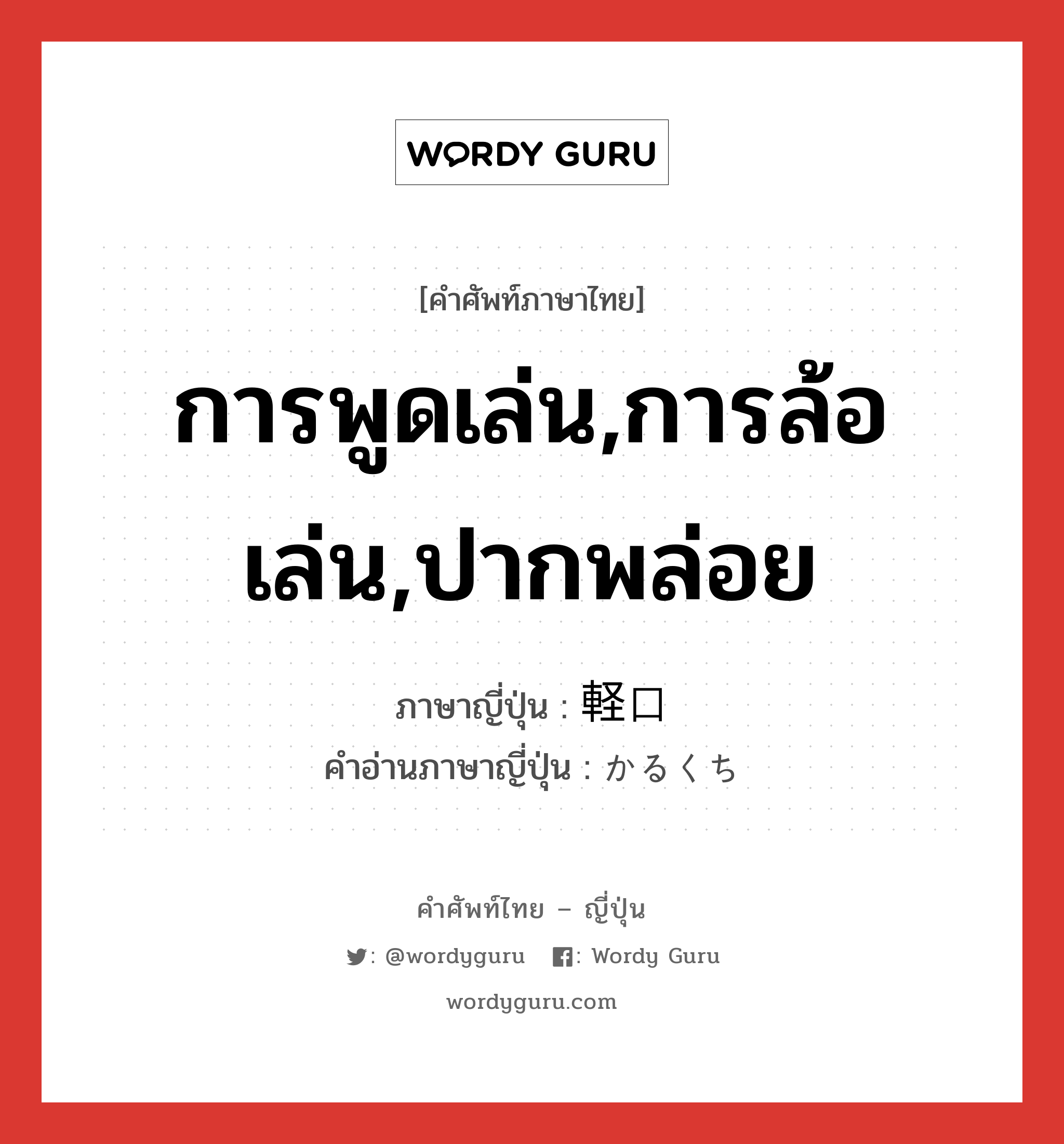 การพูดเล่น,การล้อเล่น,ปากพล่อย ภาษาญี่ปุ่นคืออะไร, คำศัพท์ภาษาไทย - ญี่ปุ่น การพูดเล่น,การล้อเล่น,ปากพล่อย ภาษาญี่ปุ่น 軽口 คำอ่านภาษาญี่ปุ่น かるくち หมวด n หมวด n