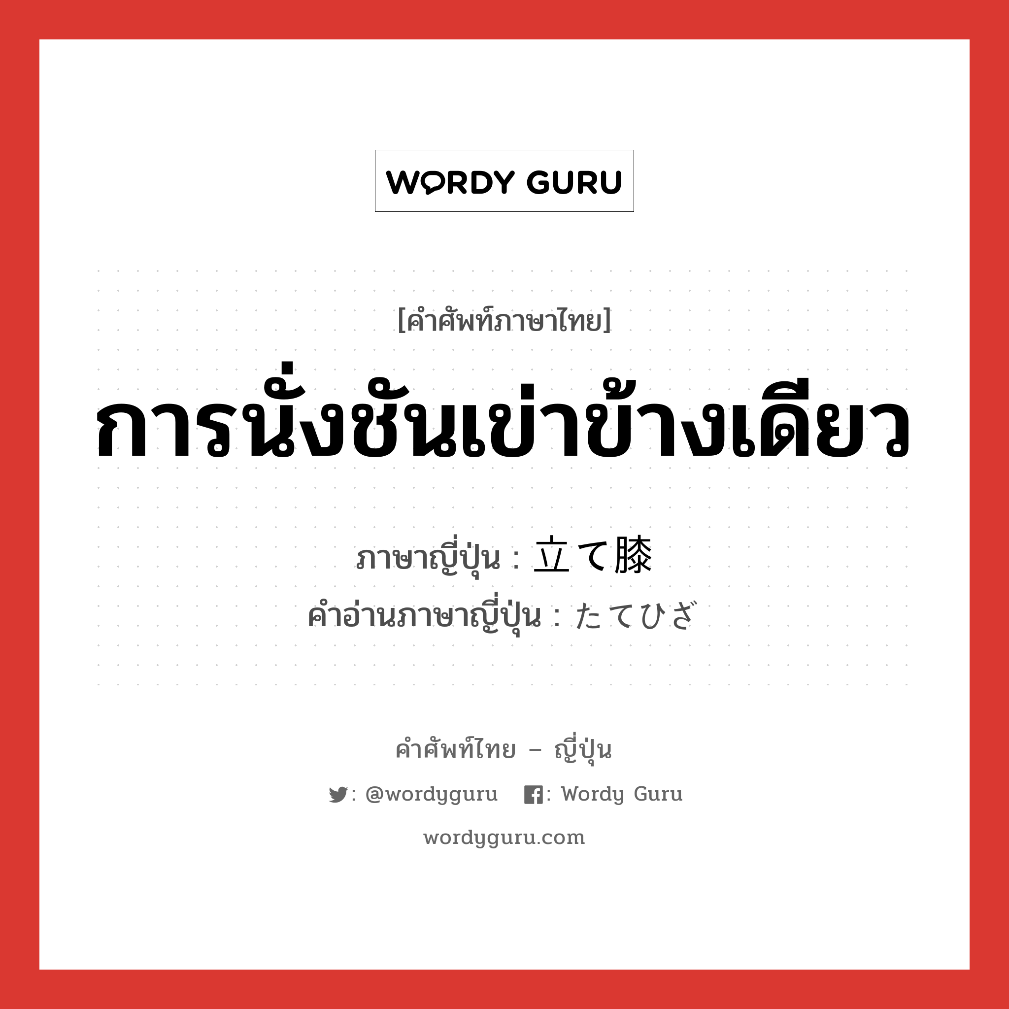 การนั่งชันเข่าข้างเดียว ภาษาญี่ปุ่นคืออะไร, คำศัพท์ภาษาไทย - ญี่ปุ่น การนั่งชันเข่าข้างเดียว ภาษาญี่ปุ่น 立て膝 คำอ่านภาษาญี่ปุ่น たてひざ หมวด n หมวด n