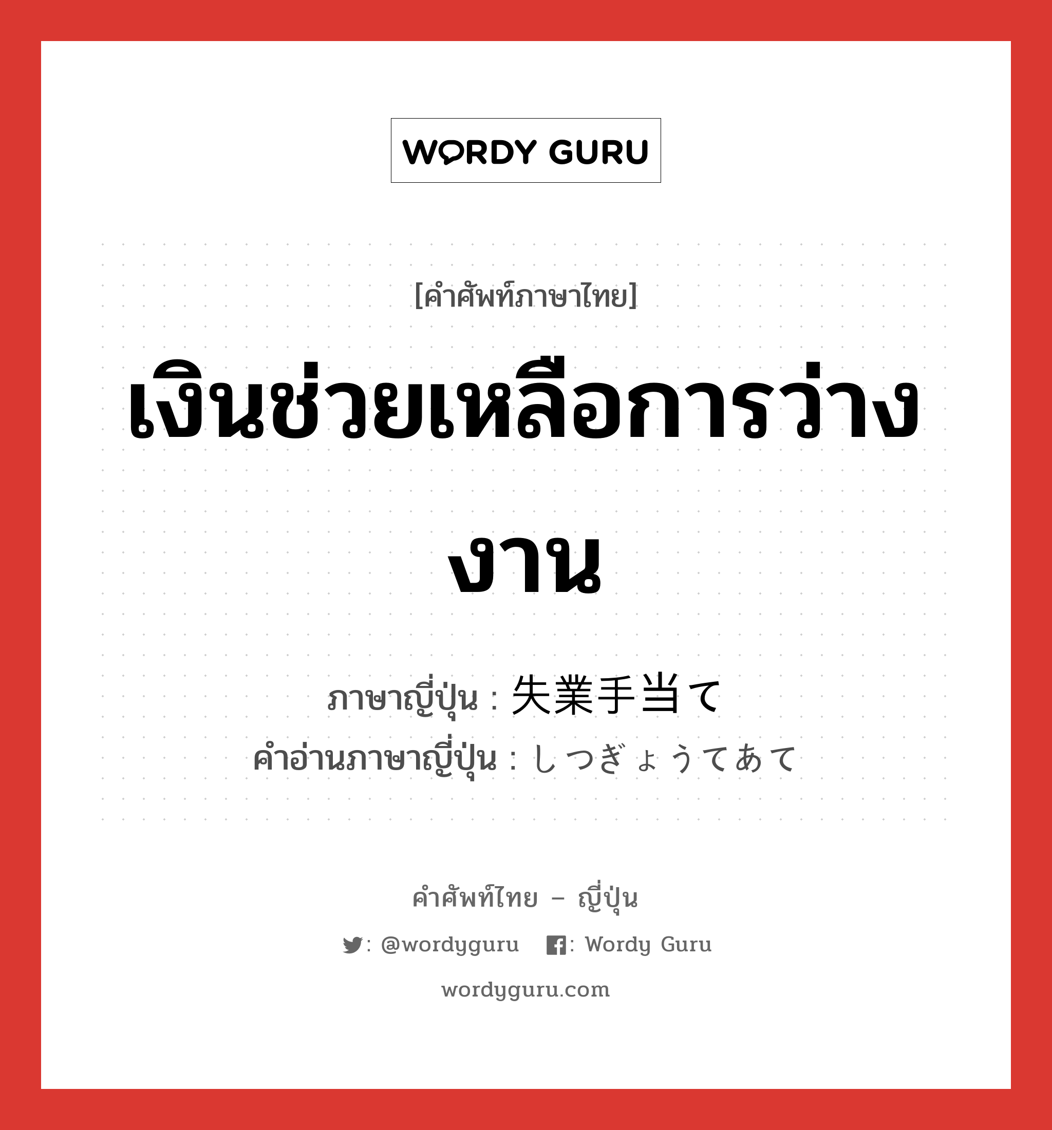 เงินช่วยเหลือการว่างงาน ภาษาญี่ปุ่นคืออะไร, คำศัพท์ภาษาไทย - ญี่ปุ่น เงินช่วยเหลือการว่างงาน ภาษาญี่ปุ่น 失業手当て คำอ่านภาษาญี่ปุ่น しつぎょうてあて หมวด exp หมวด exp