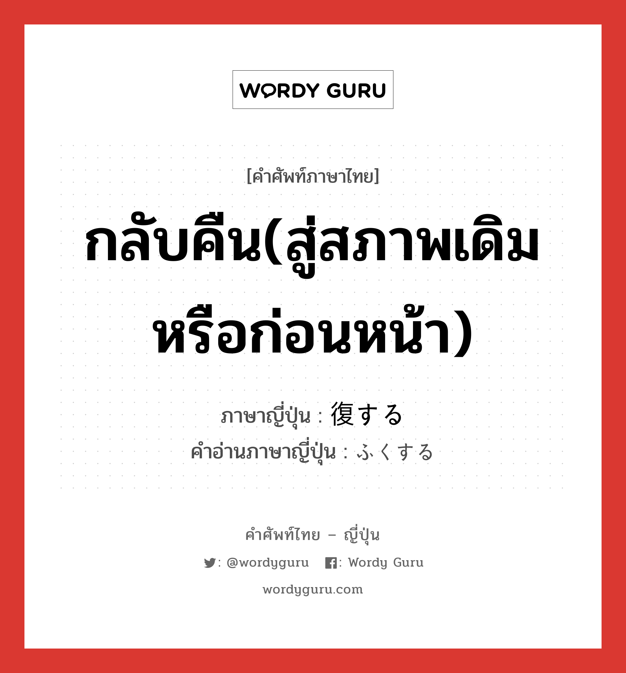 กลับคืน(สู่สภาพเดิมหรือก่อนหน้า) ภาษาญี่ปุ่นคืออะไร, คำศัพท์ภาษาไทย - ญี่ปุ่น กลับคืน(สู่สภาพเดิมหรือก่อนหน้า) ภาษาญี่ปุ่น 復する คำอ่านภาษาญี่ปุ่น ふくする หมวด vs-s หมวด vs-s