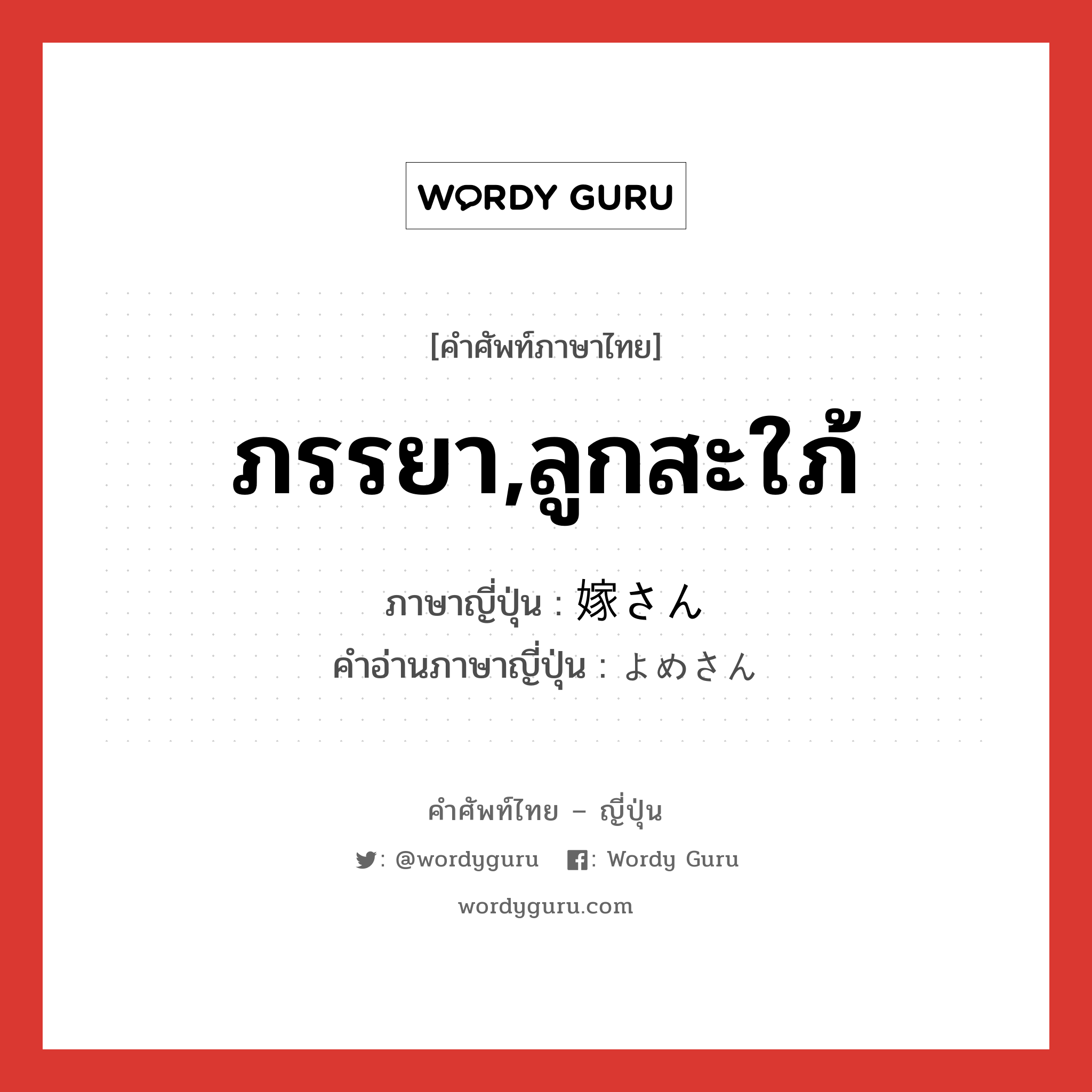 ภรรยา,ลูกสะใภ้ ภาษาญี่ปุ่นคืออะไร, คำศัพท์ภาษาไทย - ญี่ปุ่น ภรรยา,ลูกสะใภ้ ภาษาญี่ปุ่น 嫁さん คำอ่านภาษาญี่ปุ่น よめさん หมวด n หมวด n