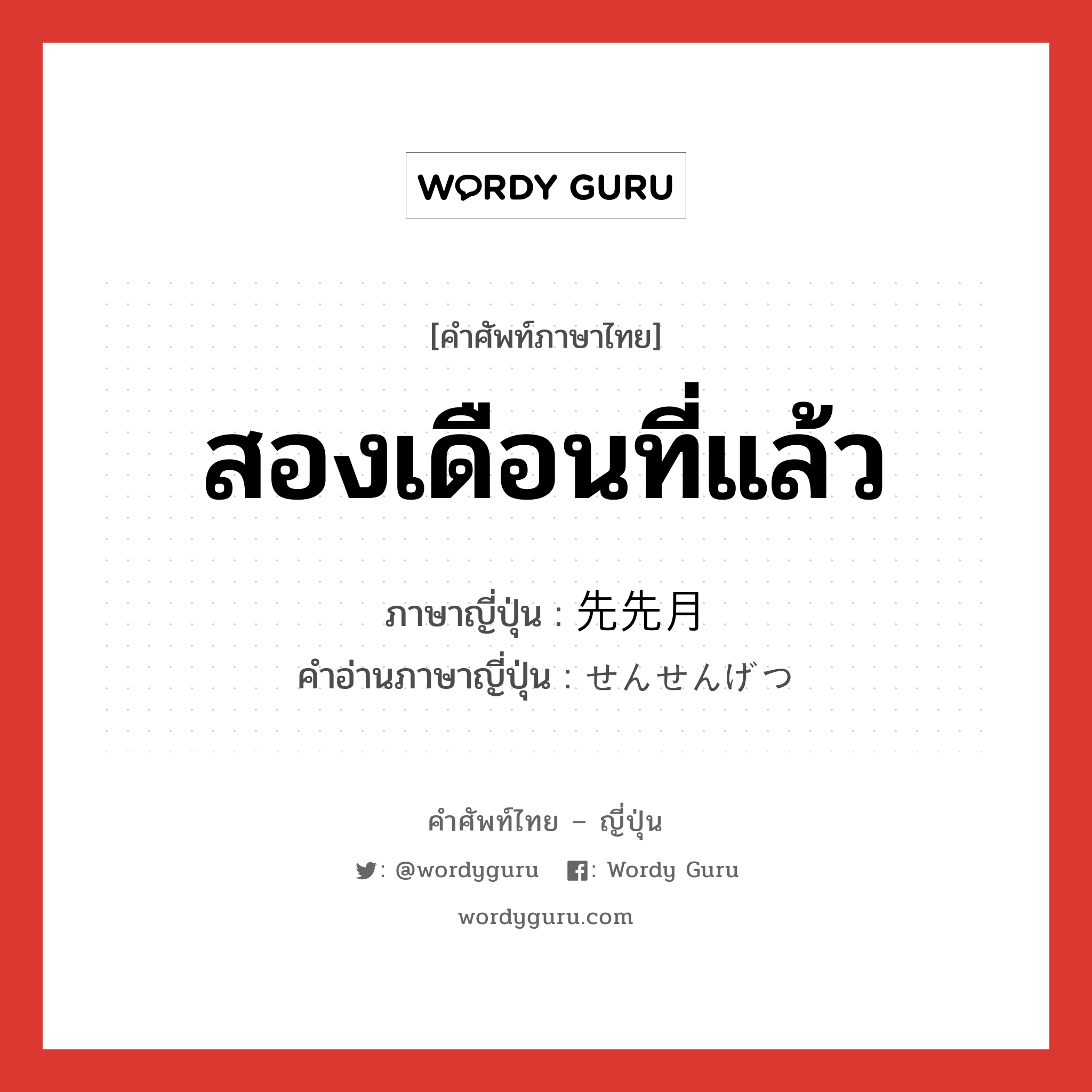 สองเดือนที่แล้ว ภาษาญี่ปุ่นคืออะไร, คำศัพท์ภาษาไทย - ญี่ปุ่น สองเดือนที่แล้ว ภาษาญี่ปุ่น 先先月 คำอ่านภาษาญี่ปุ่น せんせんげつ หมวด n-t หมวด n-t