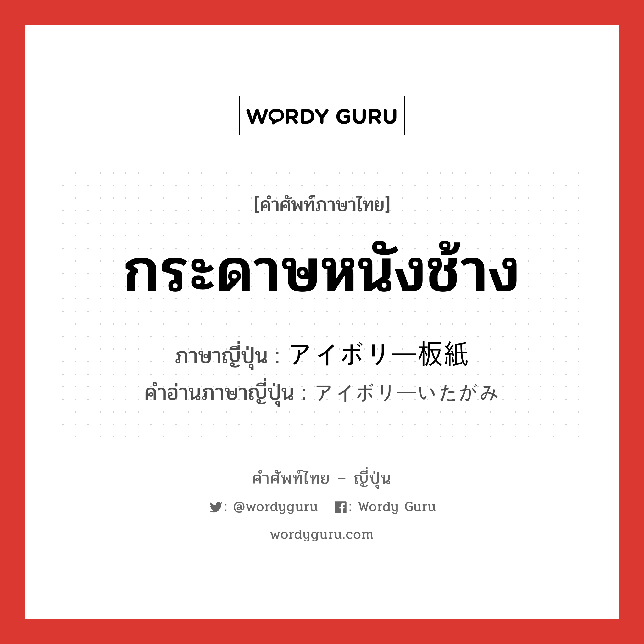 กระดาษหนังช้าง ภาษาญี่ปุ่นคืออะไร, คำศัพท์ภาษาไทย - ญี่ปุ่น กระดาษหนังช้าง ภาษาญี่ปุ่น アイボリー板紙 คำอ่านภาษาญี่ปุ่น アイボリーいたがみ หมวด n หมวด n