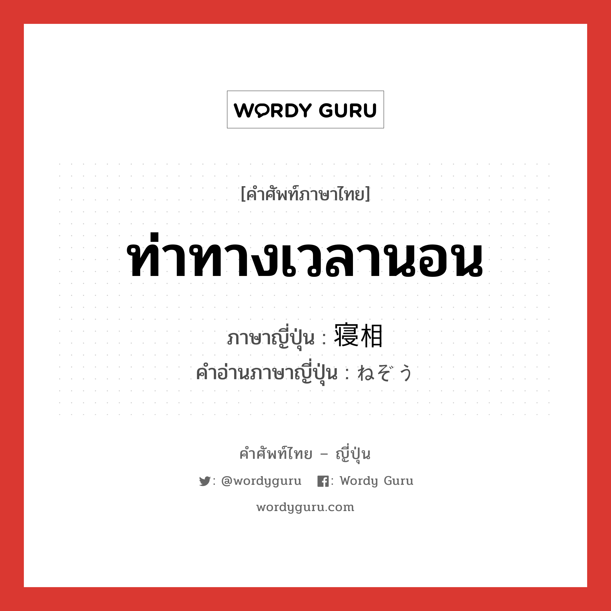 ท่าทางเวลานอน ภาษาญี่ปุ่นคืออะไร, คำศัพท์ภาษาไทย - ญี่ปุ่น ท่าทางเวลานอน ภาษาญี่ปุ่น 寝相 คำอ่านภาษาญี่ปุ่น ねぞう หมวด n หมวด n