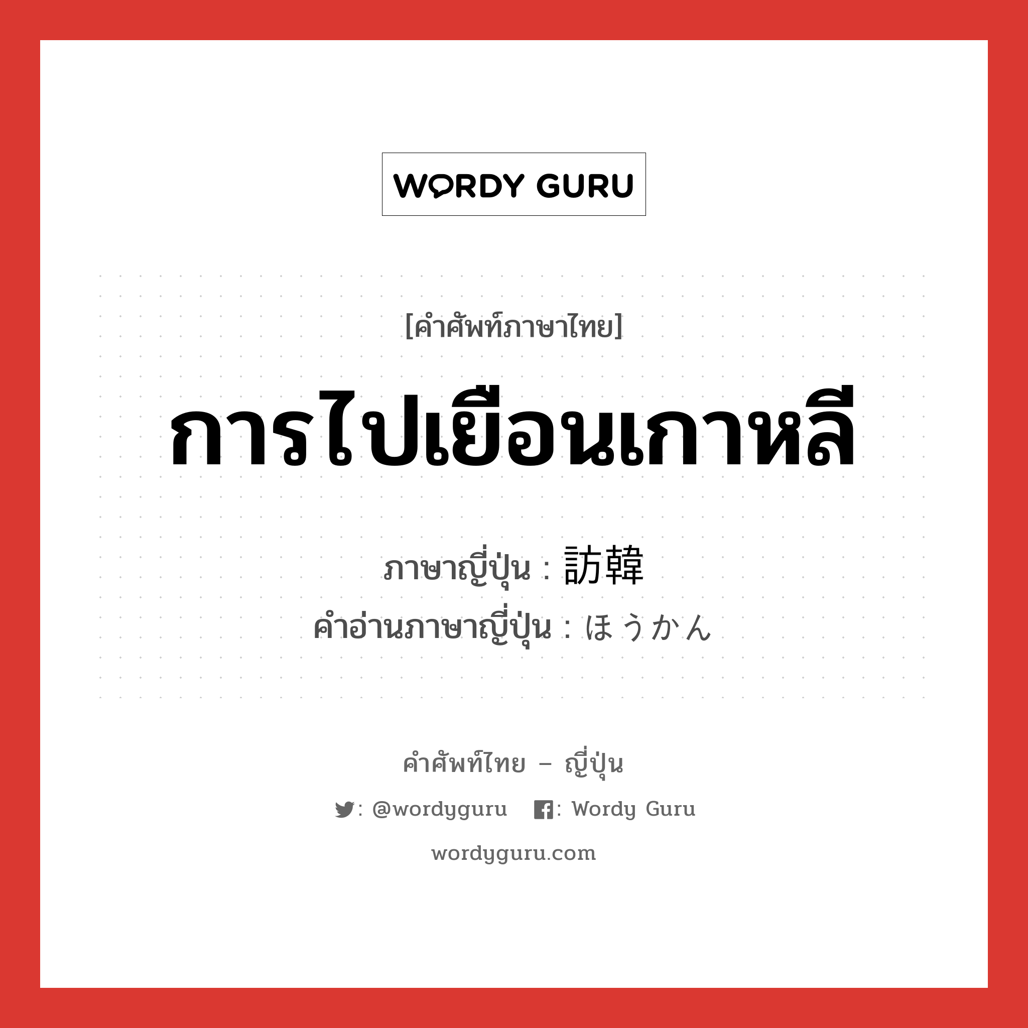 การไปเยือนเกาหลี ภาษาญี่ปุ่นคืออะไร, คำศัพท์ภาษาไทย - ญี่ปุ่น การไปเยือนเกาหลี ภาษาญี่ปุ่น 訪韓 คำอ่านภาษาญี่ปุ่น ほうかん หมวด n หมวด n