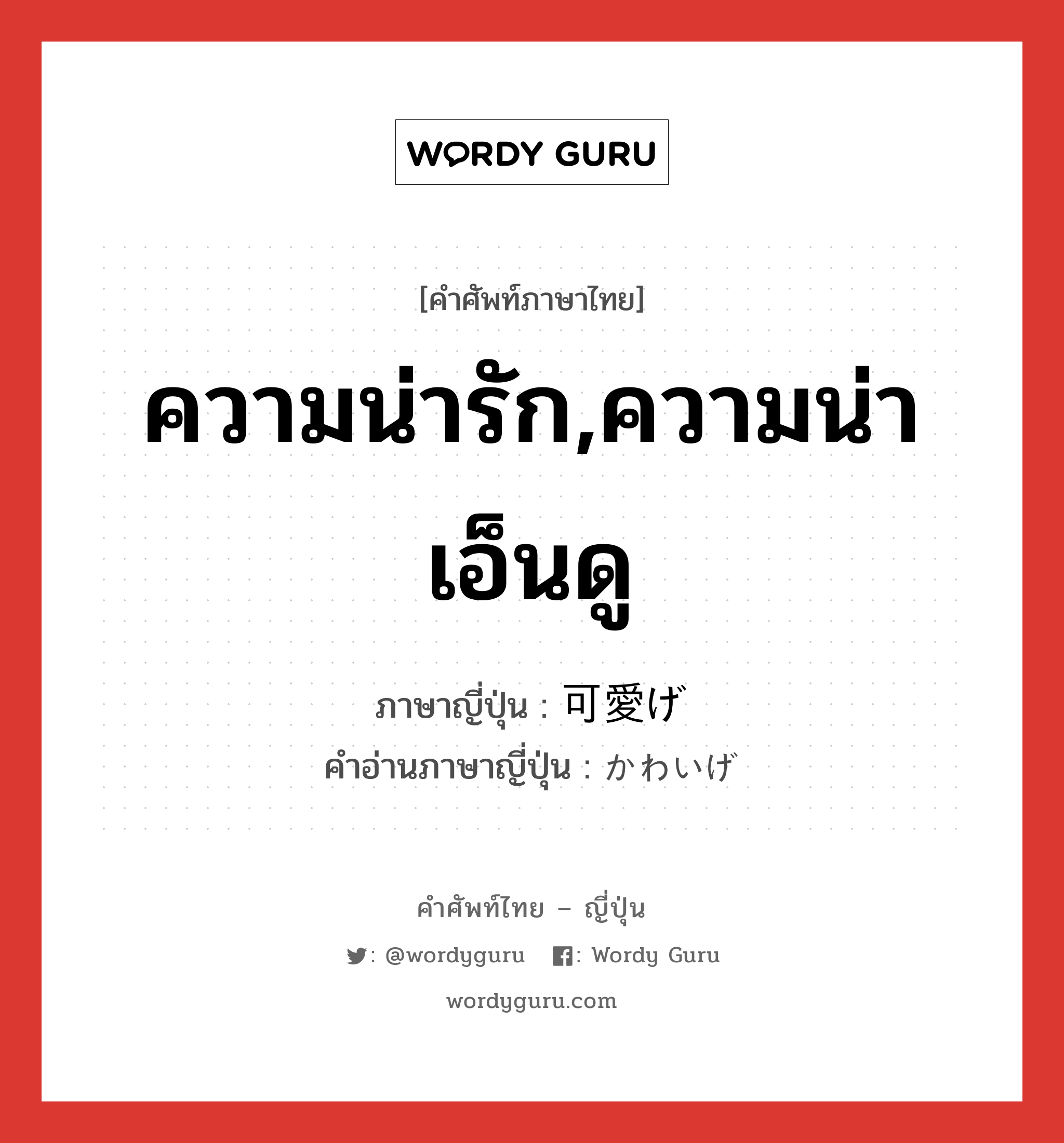 ความน่ารัก,ความน่าเอ็นดู ภาษาญี่ปุ่นคืออะไร, คำศัพท์ภาษาไทย - ญี่ปุ่น ความน่ารัก,ความน่าเอ็นดู ภาษาญี่ปุ่น 可愛げ คำอ่านภาษาญี่ปุ่น かわいげ หมวด n หมวด n