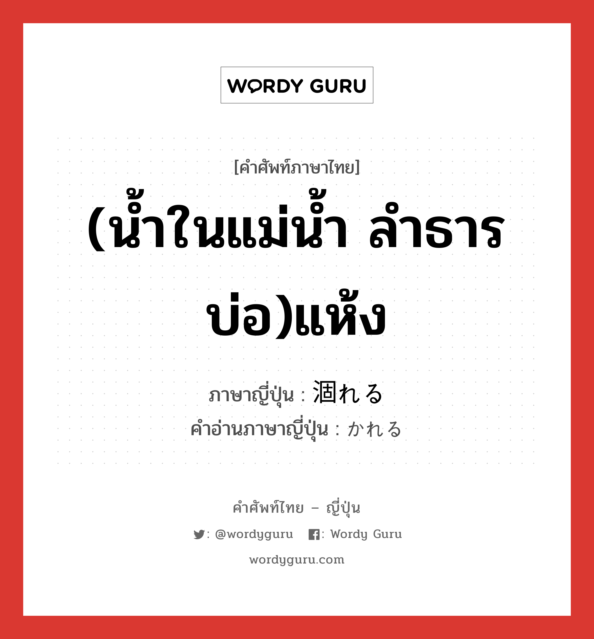 (น้ำในแม่น้ำ ลำธาร บ่อ)แห้ง ภาษาญี่ปุ่นคืออะไร, คำศัพท์ภาษาไทย - ญี่ปุ่น (น้ำในแม่น้ำ ลำธาร บ่อ)แห้ง ภาษาญี่ปุ่น 涸れる คำอ่านภาษาญี่ปุ่น かれる หมวด v1 หมวด v1