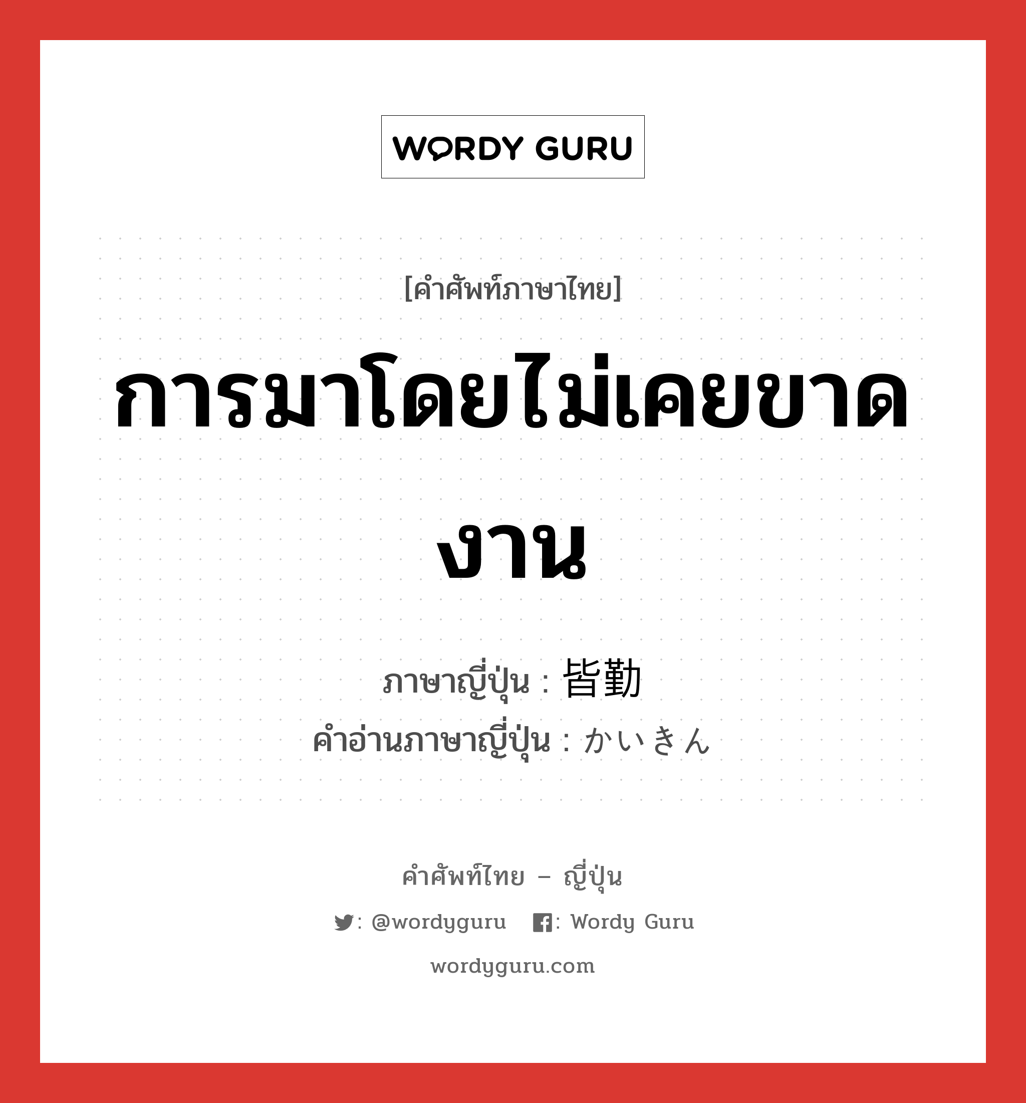 การมาโดยไม่เคยขาดงาน ภาษาญี่ปุ่นคืออะไร, คำศัพท์ภาษาไทย - ญี่ปุ่น การมาโดยไม่เคยขาดงาน ภาษาญี่ปุ่น 皆勤 คำอ่านภาษาญี่ปุ่น かいきん หมวด n หมวด n