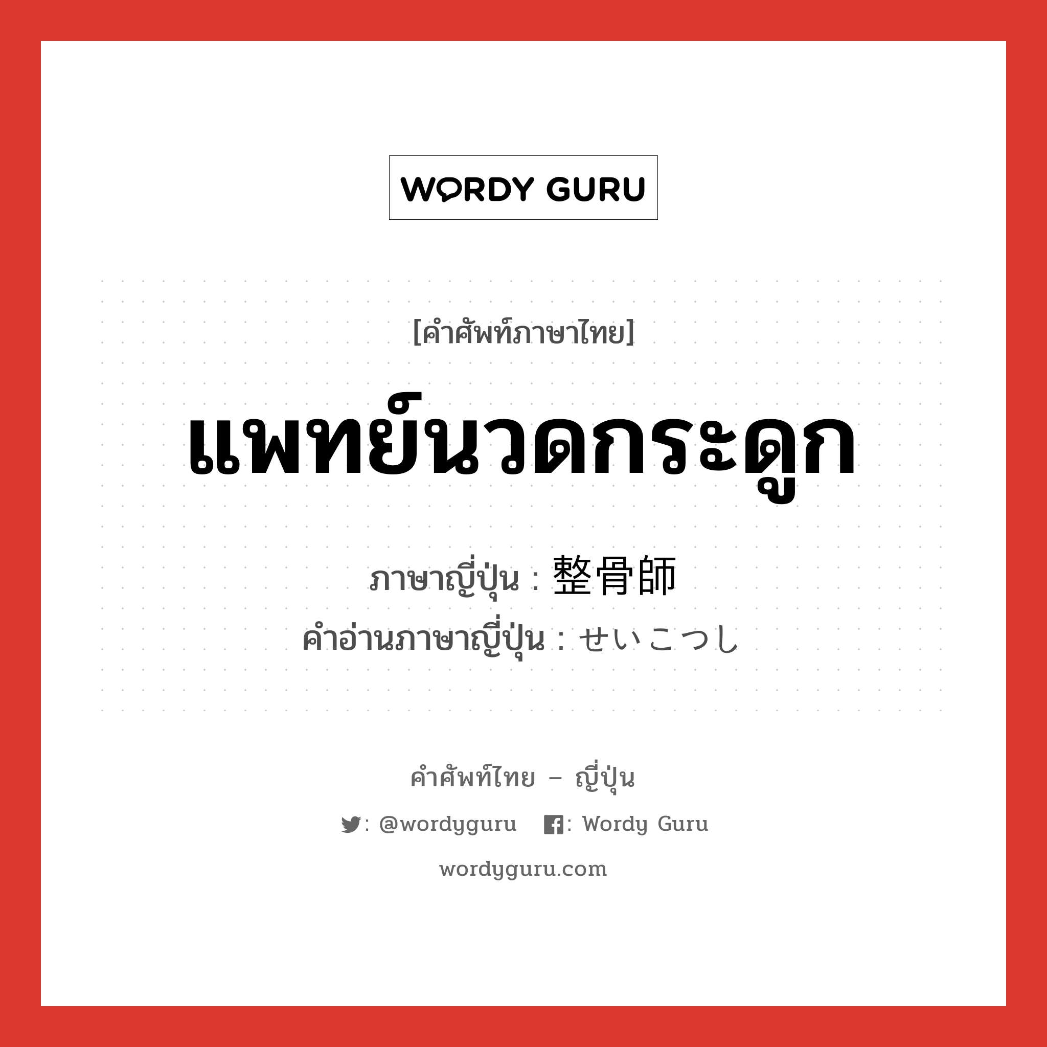 แพทย์นวดกระดูก ภาษาญี่ปุ่นคืออะไร, คำศัพท์ภาษาไทย - ญี่ปุ่น แพทย์นวดกระดูก ภาษาญี่ปุ่น 整骨師 คำอ่านภาษาญี่ปุ่น せいこつし หมวด n หมวด n