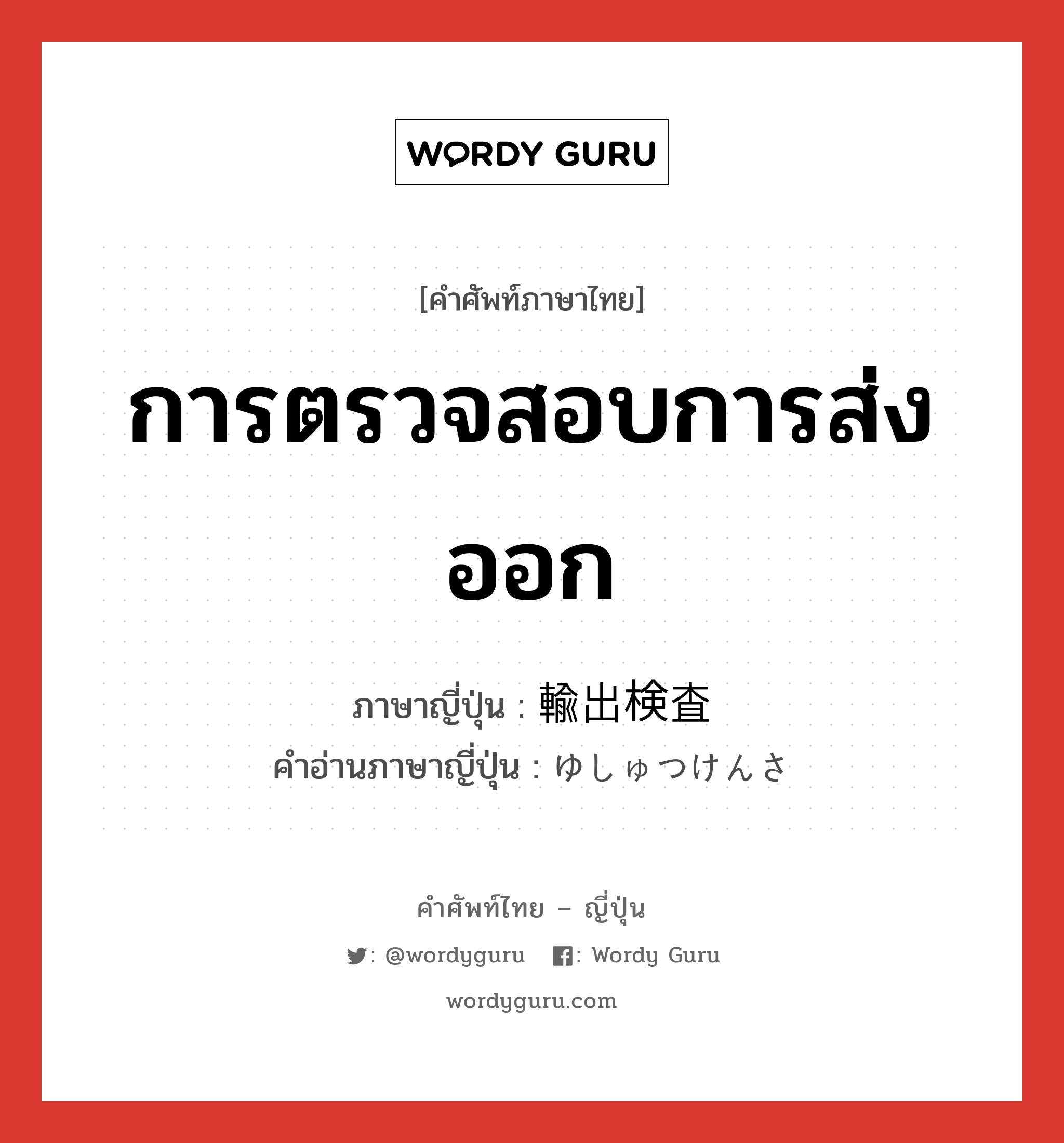 การตรวจสอบการส่งออก ภาษาญี่ปุ่นคืออะไร, คำศัพท์ภาษาไทย - ญี่ปุ่น การตรวจสอบการส่งออก ภาษาญี่ปุ่น 輸出検査 คำอ่านภาษาญี่ปุ่น ゆしゅつけんさ หมวด n หมวด n