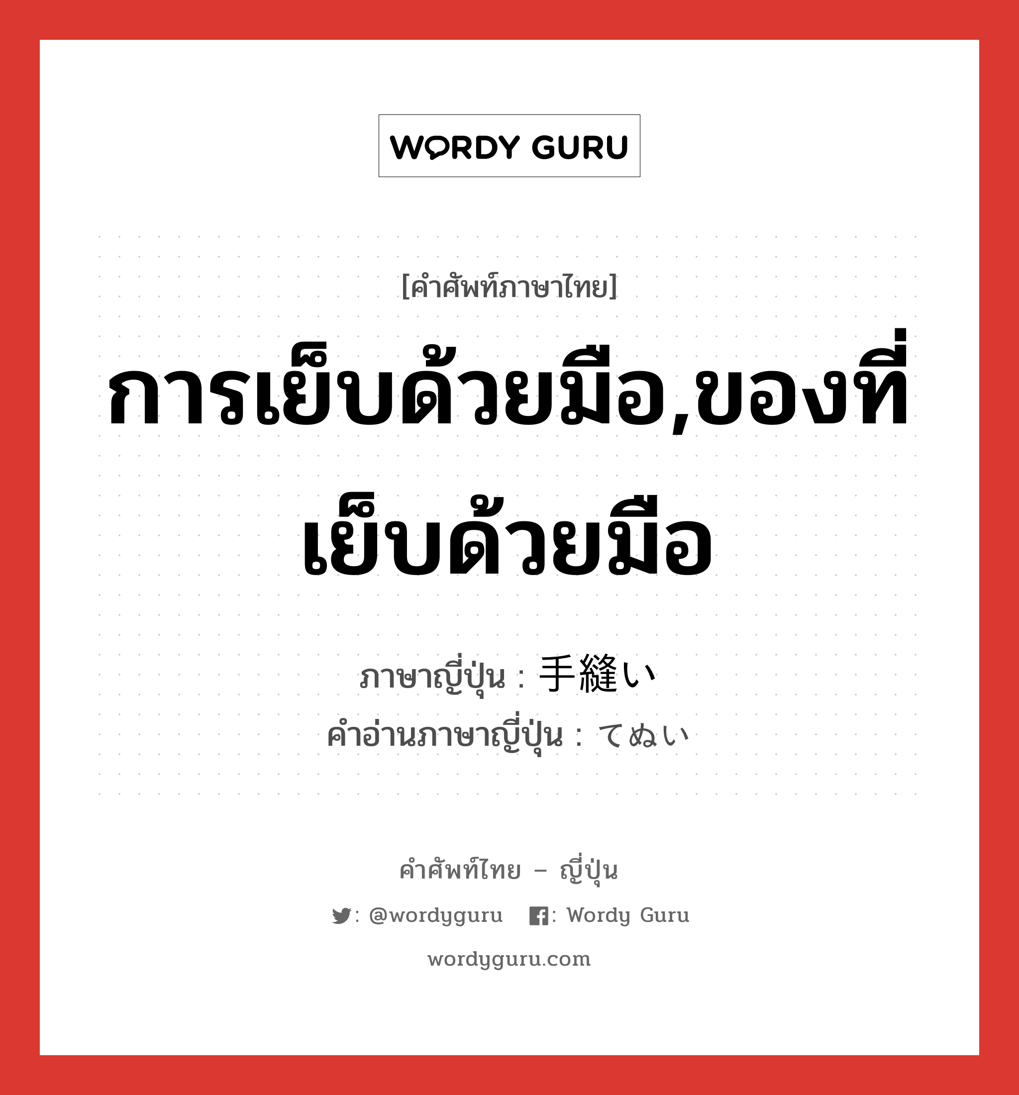 การเย็บด้วยมือ,ของที่เย็บด้วยมือ ภาษาญี่ปุ่นคืออะไร, คำศัพท์ภาษาไทย - ญี่ปุ่น การเย็บด้วยมือ,ของที่เย็บด้วยมือ ภาษาญี่ปุ่น 手縫い คำอ่านภาษาญี่ปุ่น てぬい หมวด n หมวด n