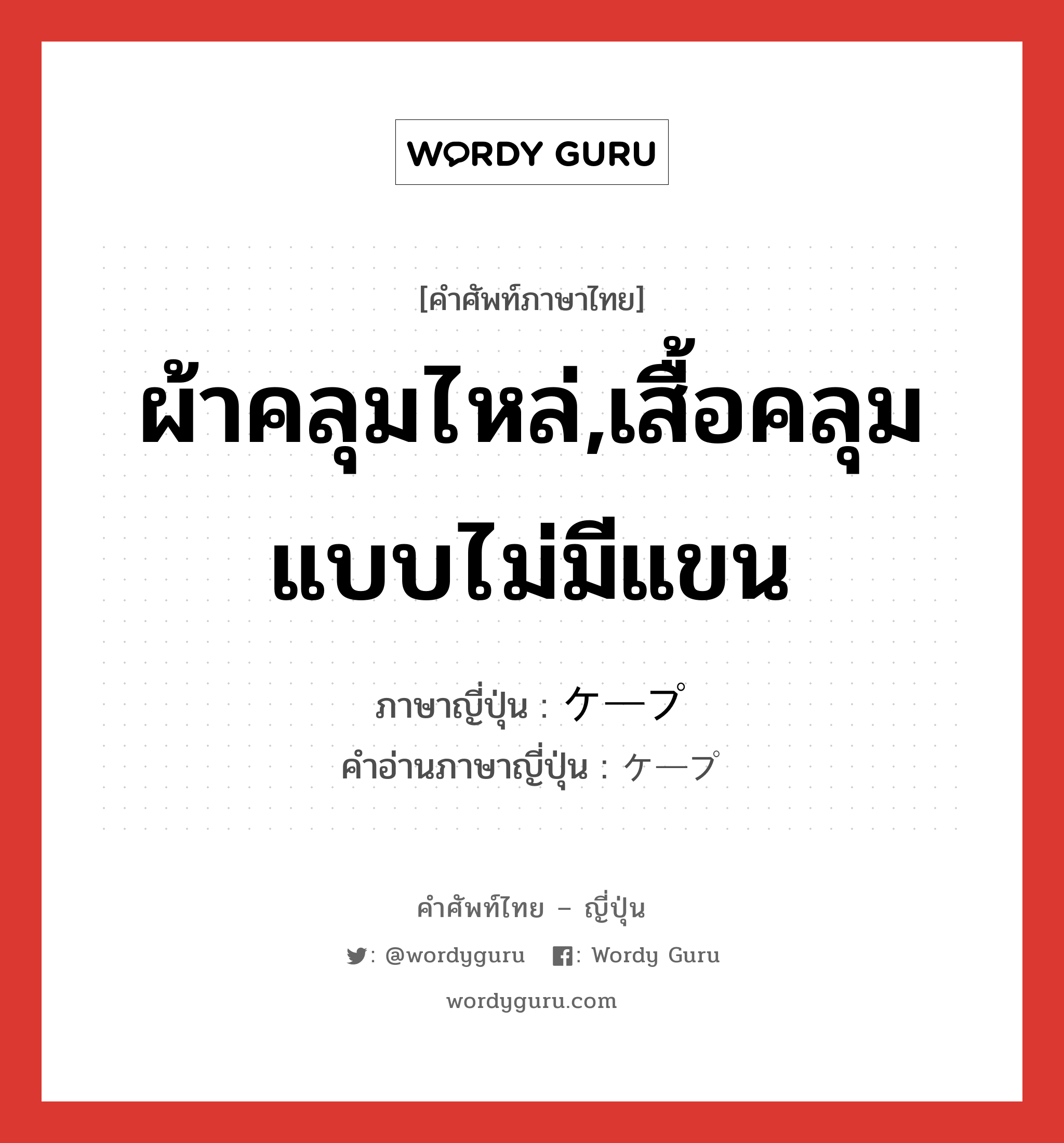 ผ้าคลุมไหล่,เสื้อคลุมแบบไม่มีแขน ภาษาญี่ปุ่นคืออะไร, คำศัพท์ภาษาไทย - ญี่ปุ่น ผ้าคลุมไหล่,เสื้อคลุมแบบไม่มีแขน ภาษาญี่ปุ่น ケープ คำอ่านภาษาญี่ปุ่น ケープ หมวด n หมวด n