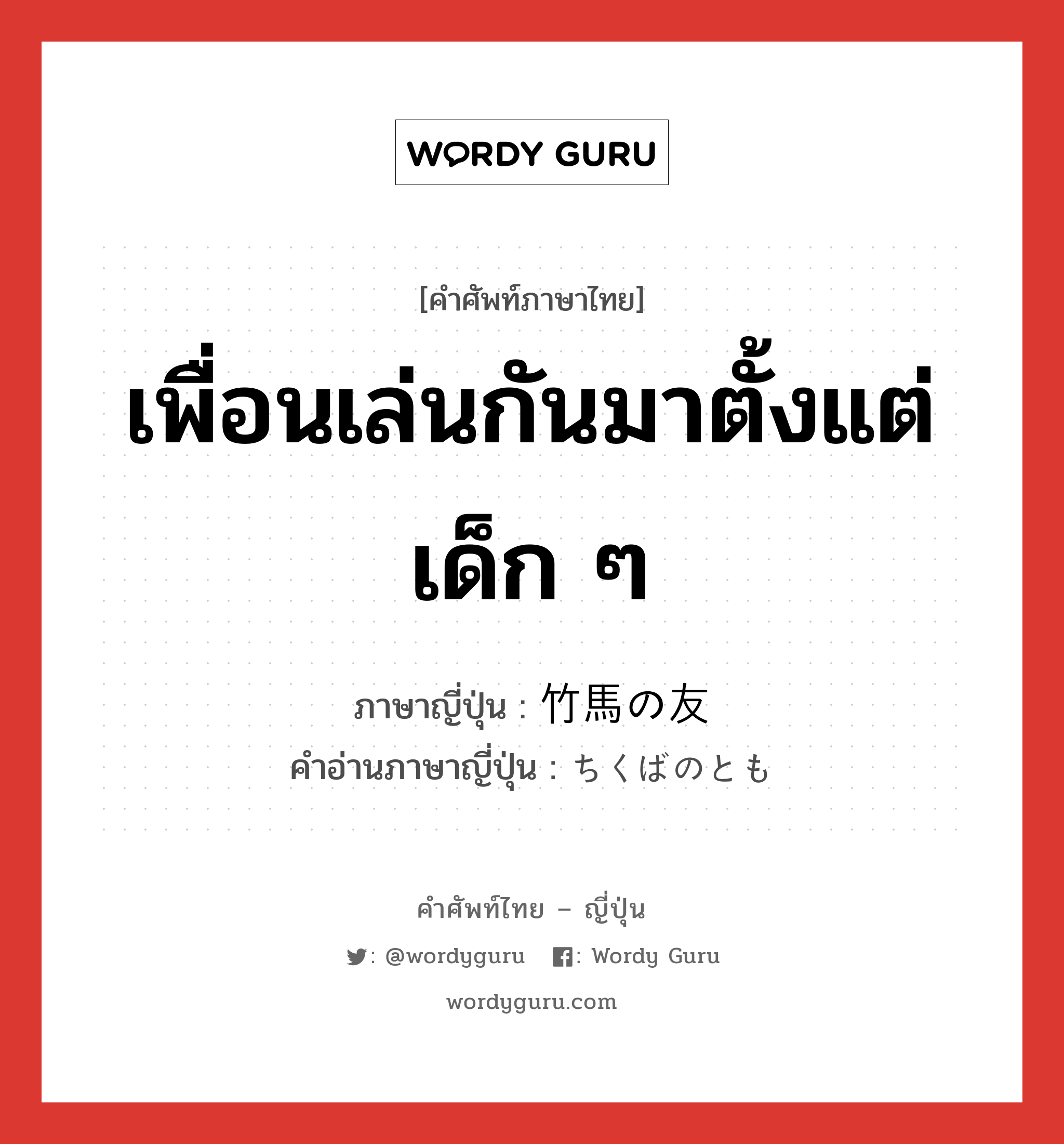 เพื่อนเล่นกันมาตั้งแต่เด็ก ๆ ภาษาญี่ปุ่นคืออะไร, คำศัพท์ภาษาไทย - ญี่ปุ่น เพื่อนเล่นกันมาตั้งแต่เด็ก ๆ ภาษาญี่ปุ่น 竹馬の友 คำอ่านภาษาญี่ปุ่น ちくばのとも หมวด n หมวด n