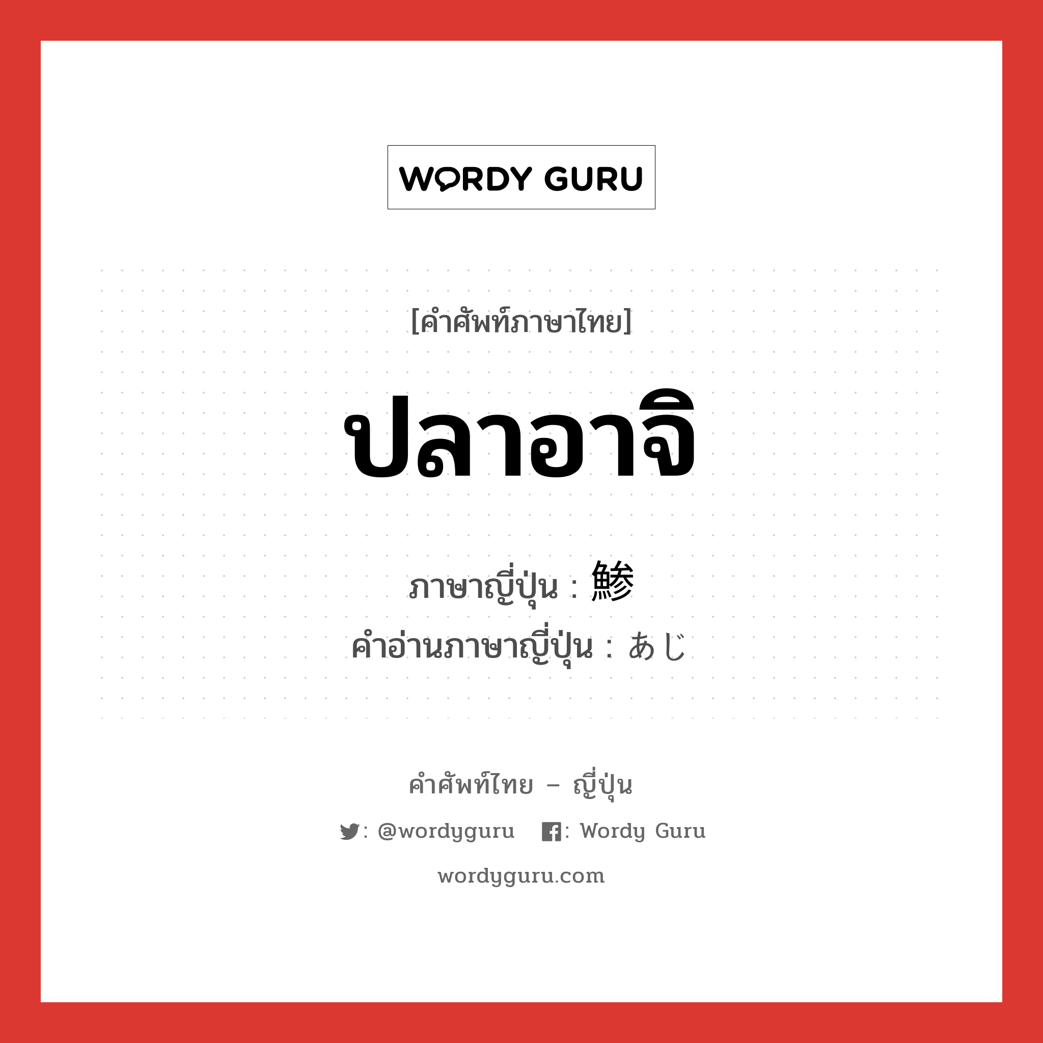 ปลาอาจิ ภาษาญี่ปุ่นคืออะไร, คำศัพท์ภาษาไทย - ญี่ปุ่น ปลาอาจิ ภาษาญี่ปุ่น 鯵 คำอ่านภาษาญี่ปุ่น あじ หมวด n หมวด n