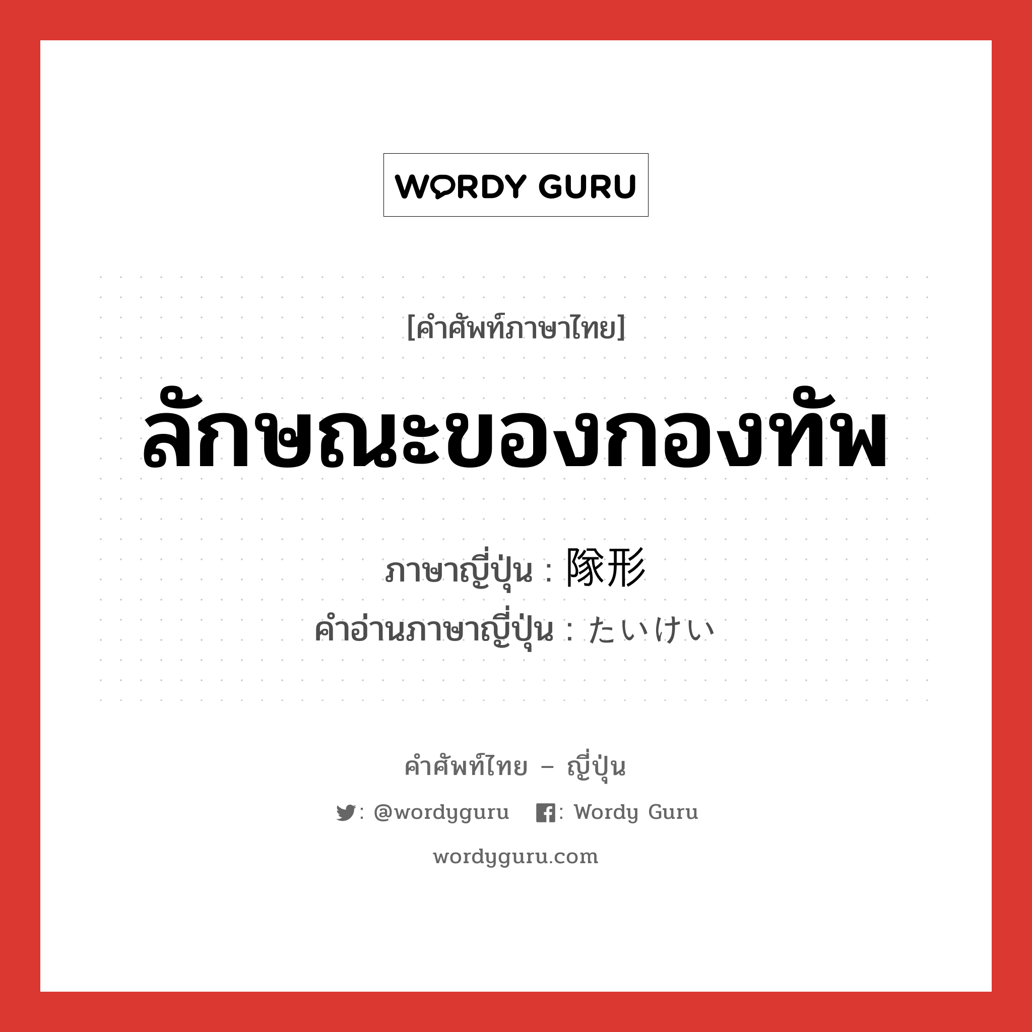 ลักษณะของกองทัพ ภาษาญี่ปุ่นคืออะไร, คำศัพท์ภาษาไทย - ญี่ปุ่น ลักษณะของกองทัพ ภาษาญี่ปุ่น 隊形 คำอ่านภาษาญี่ปุ่น たいけい หมวด n หมวด n