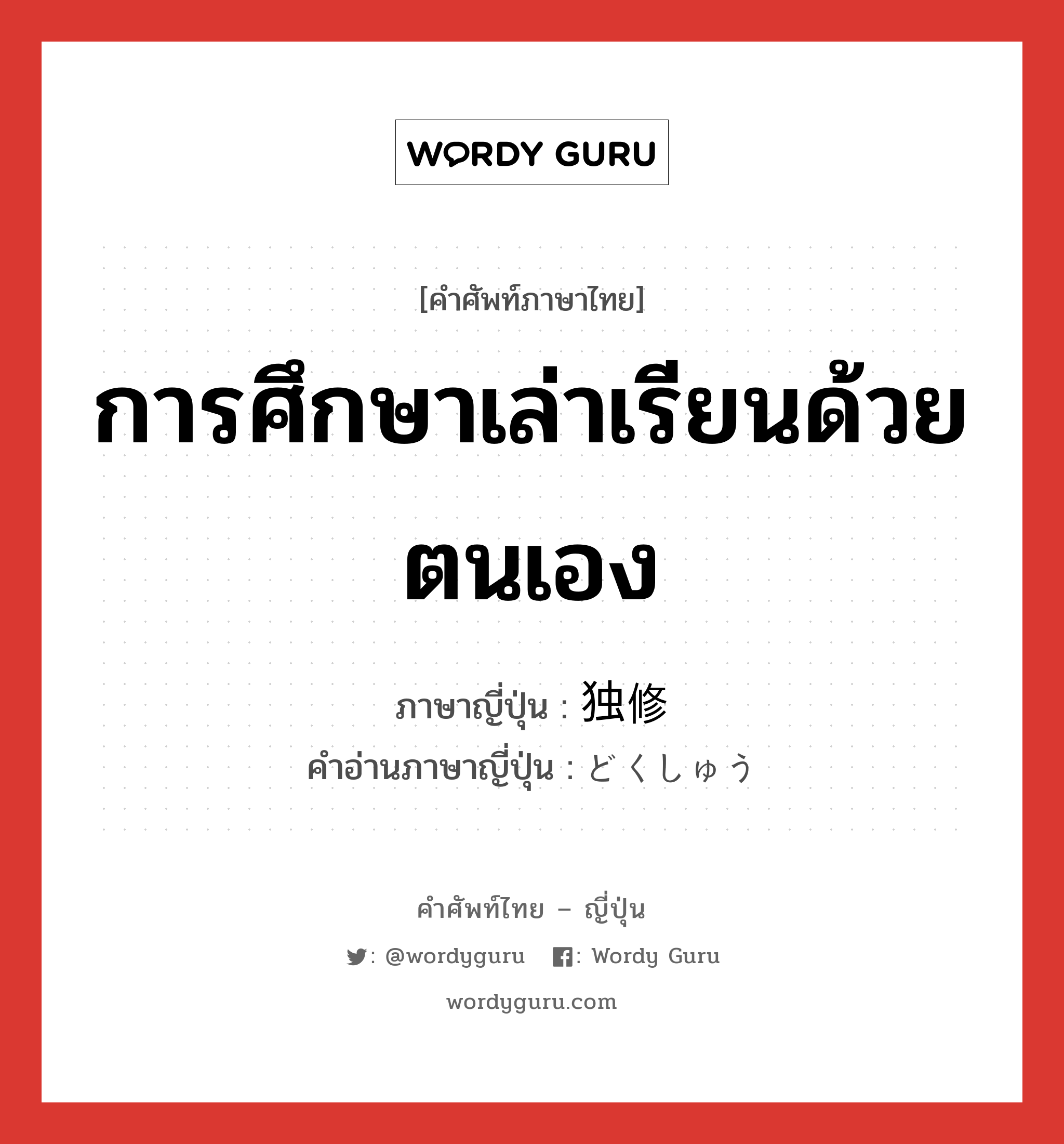 การศึกษาเล่าเรียนด้วยตนเอง ภาษาญี่ปุ่นคืออะไร, คำศัพท์ภาษาไทย - ญี่ปุ่น การศึกษาเล่าเรียนด้วยตนเอง ภาษาญี่ปุ่น 独修 คำอ่านภาษาญี่ปุ่น どくしゅう หมวด n หมวด n