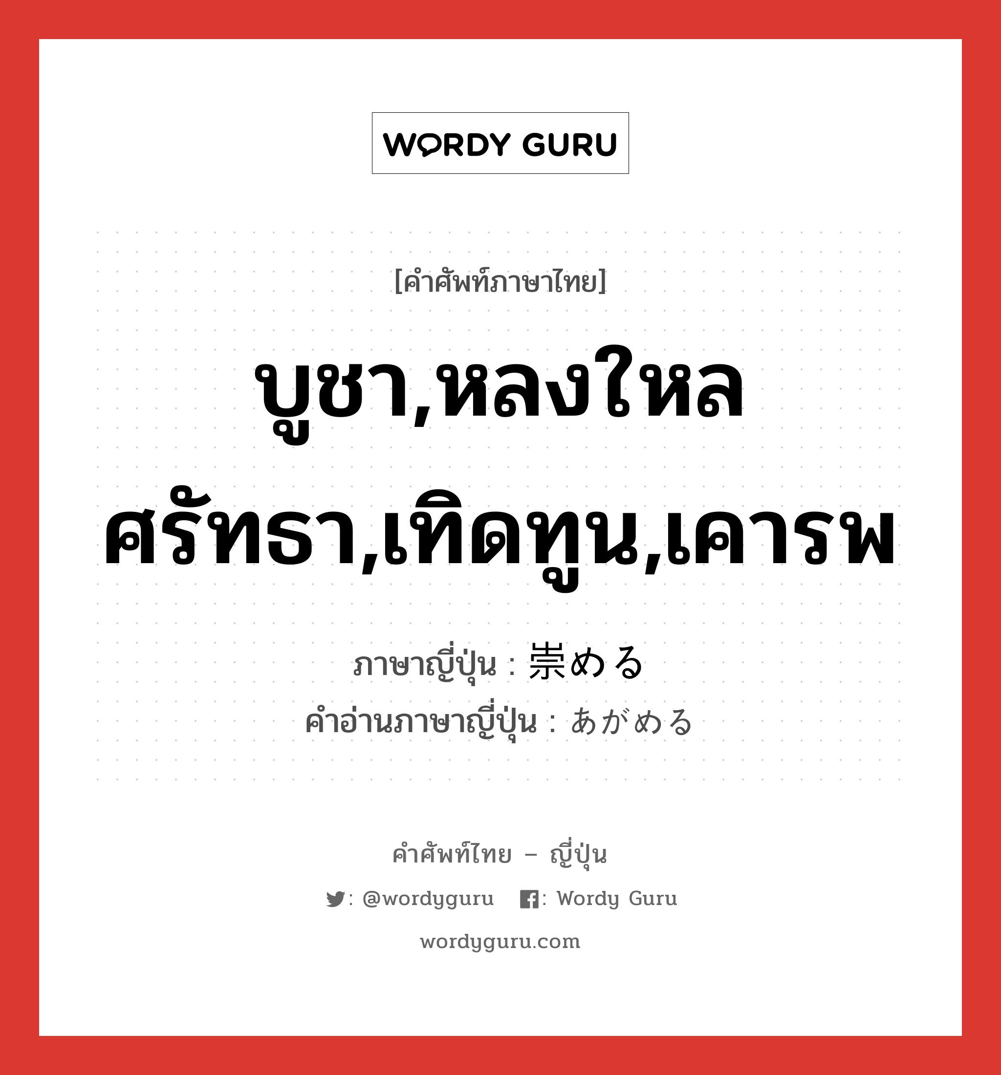 บูชา,หลงใหลศรัทธา,เทิดทูน,เคารพ ภาษาญี่ปุ่นคืออะไร, คำศัพท์ภาษาไทย - ญี่ปุ่น บูชา,หลงใหลศรัทธา,เทิดทูน,เคารพ ภาษาญี่ปุ่น 崇める คำอ่านภาษาญี่ปุ่น あがめる หมวด v1 หมวด v1