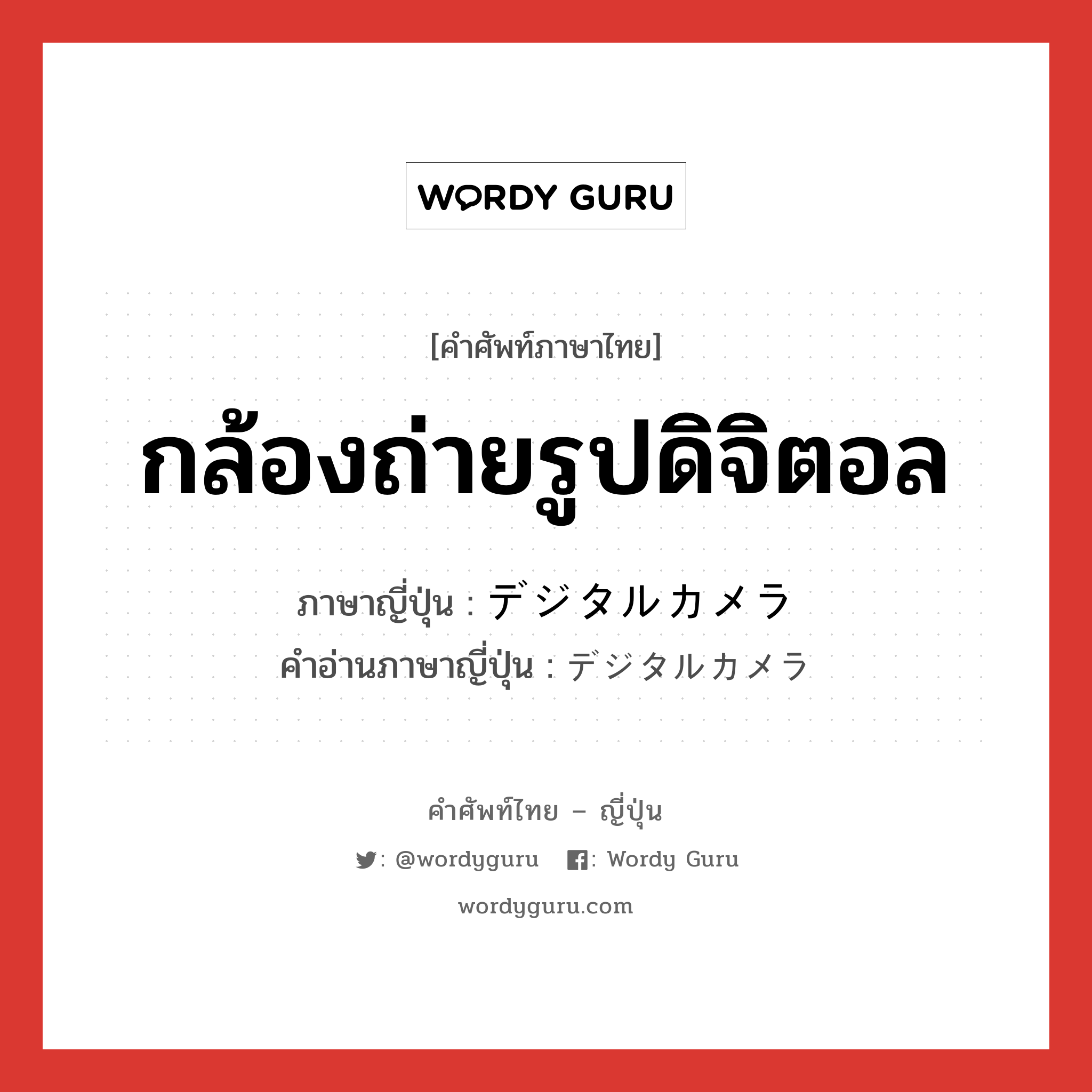 กล้องถ่ายรูปดิจิตอล ภาษาญี่ปุ่นคืออะไร, คำศัพท์ภาษาไทย - ญี่ปุ่น กล้องถ่ายรูปดิจิตอล ภาษาญี่ปุ่น デジタルカメラ คำอ่านภาษาญี่ปุ่น デジタルカメラ หมวด n หมวด n