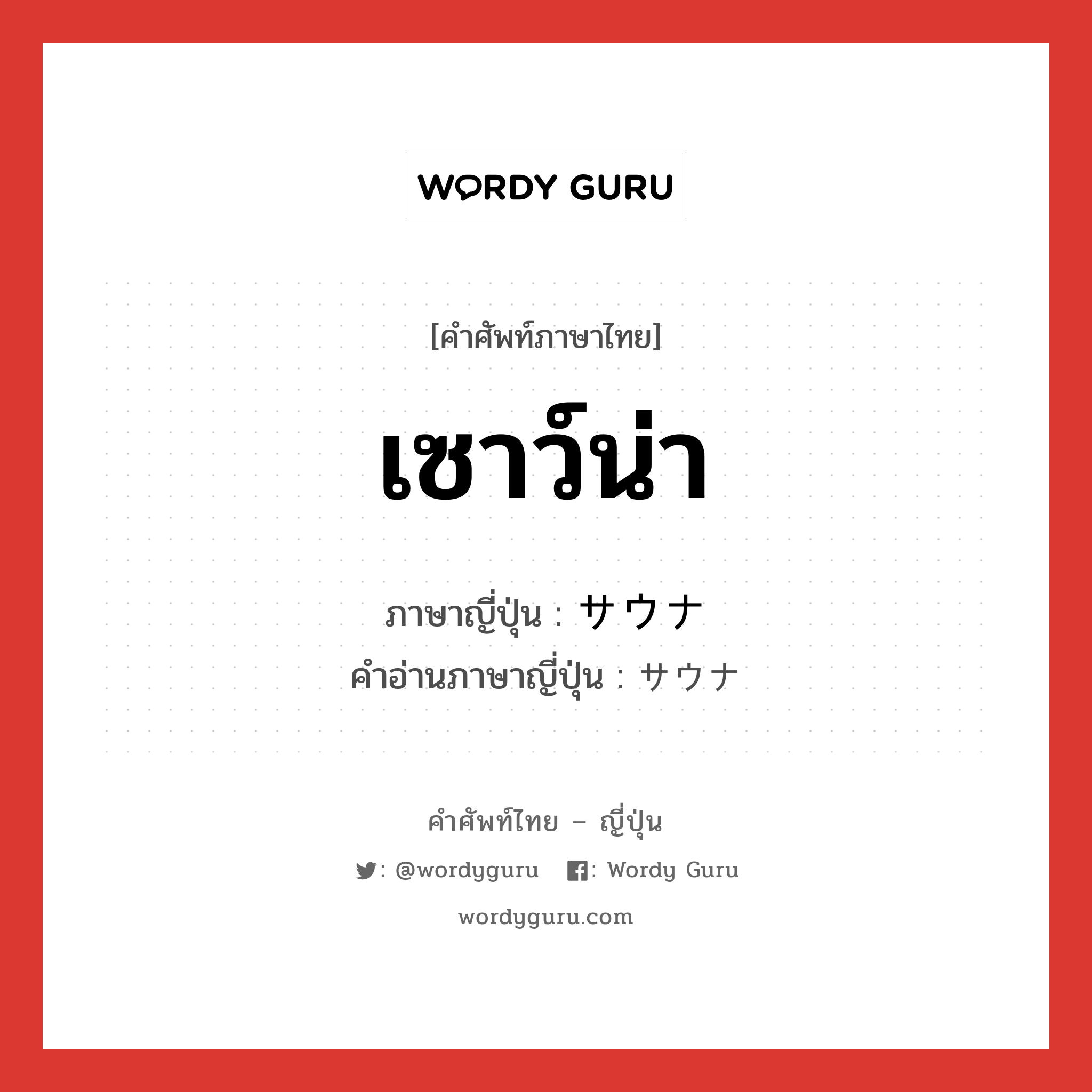 เซาว์น่า ภาษาญี่ปุ่นคืออะไร, คำศัพท์ภาษาไทย - ญี่ปุ่น เซาว์น่า ภาษาญี่ปุ่น サウナ คำอ่านภาษาญี่ปุ่น サウナ หมวด n หมวด n