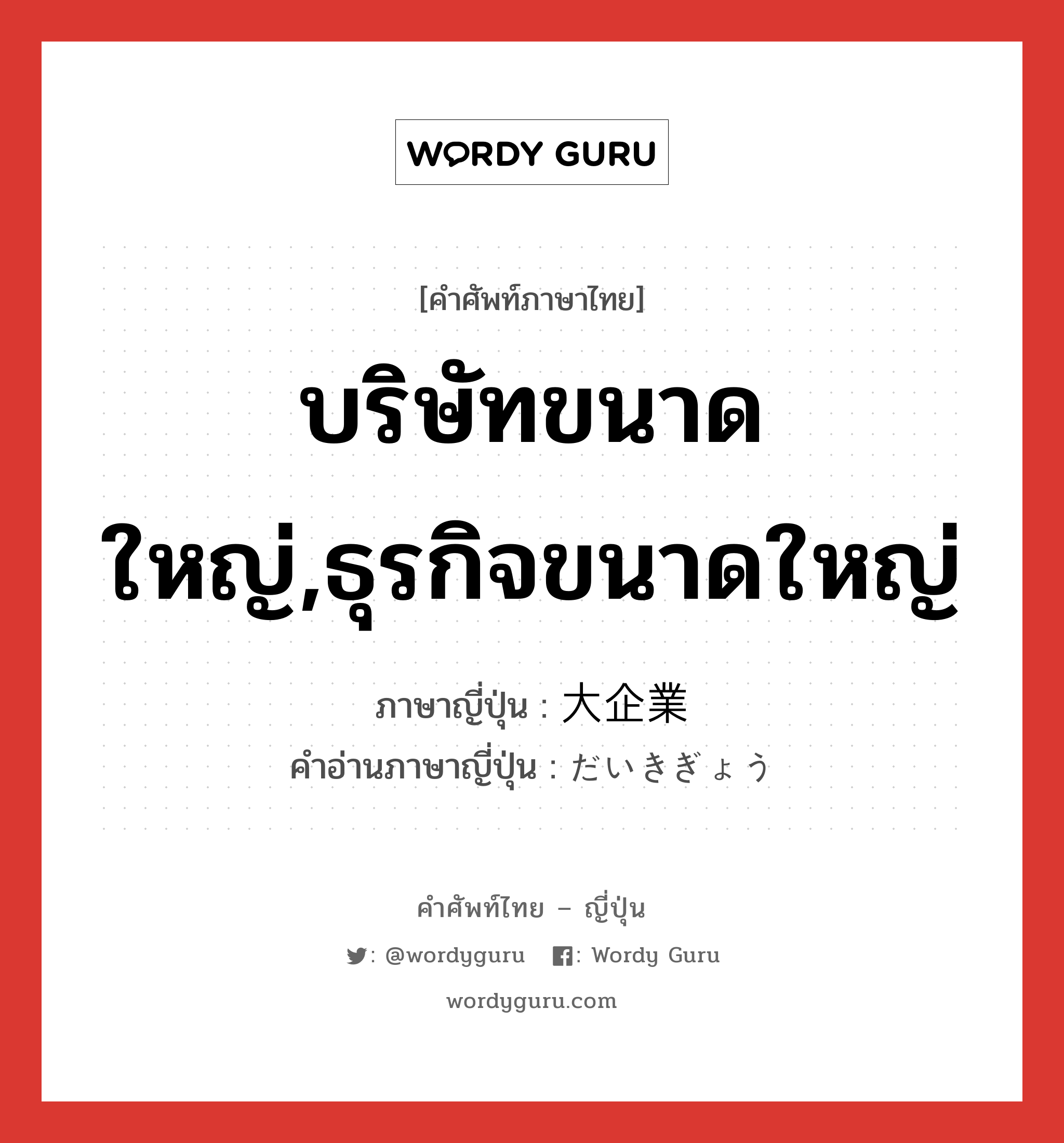 บริษัทขนาดใหญ่,ธุรกิจขนาดใหญ่ ภาษาญี่ปุ่นคืออะไร, คำศัพท์ภาษาไทย - ญี่ปุ่น บริษัทขนาดใหญ่,ธุรกิจขนาดใหญ่ ภาษาญี่ปุ่น 大企業 คำอ่านภาษาญี่ปุ่น だいきぎょう หมวด n หมวด n