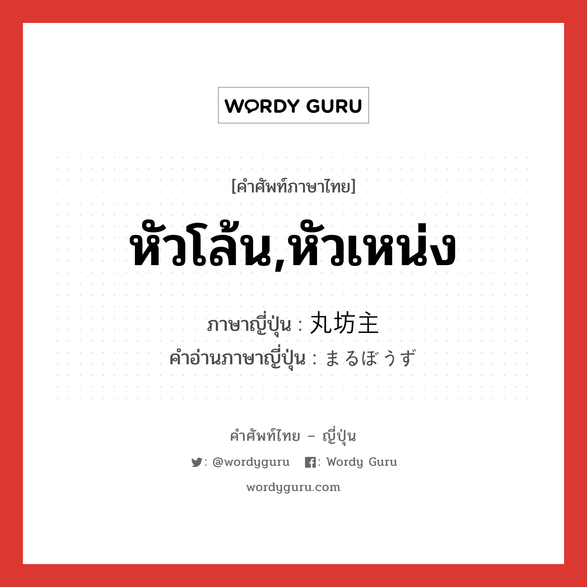 หัวโล้น,หัวเหน่ง ภาษาญี่ปุ่นคืออะไร, คำศัพท์ภาษาไทย - ญี่ปุ่น หัวโล้น,หัวเหน่ง ภาษาญี่ปุ่น 丸坊主 คำอ่านภาษาญี่ปุ่น まるぼうず หมวด n หมวด n