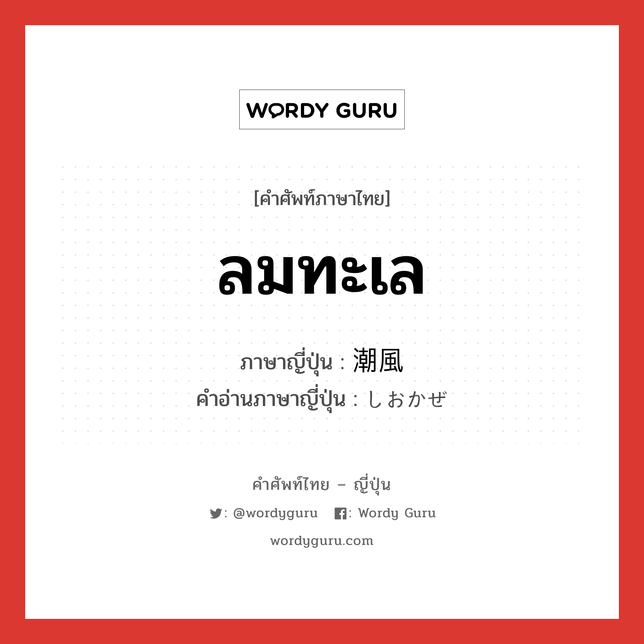 ลมทะเล ภาษาญี่ปุ่นคืออะไร, คำศัพท์ภาษาไทย - ญี่ปุ่น ลมทะเล ภาษาญี่ปุ่น 潮風 คำอ่านภาษาญี่ปุ่น しおかぜ หมวด n หมวด n