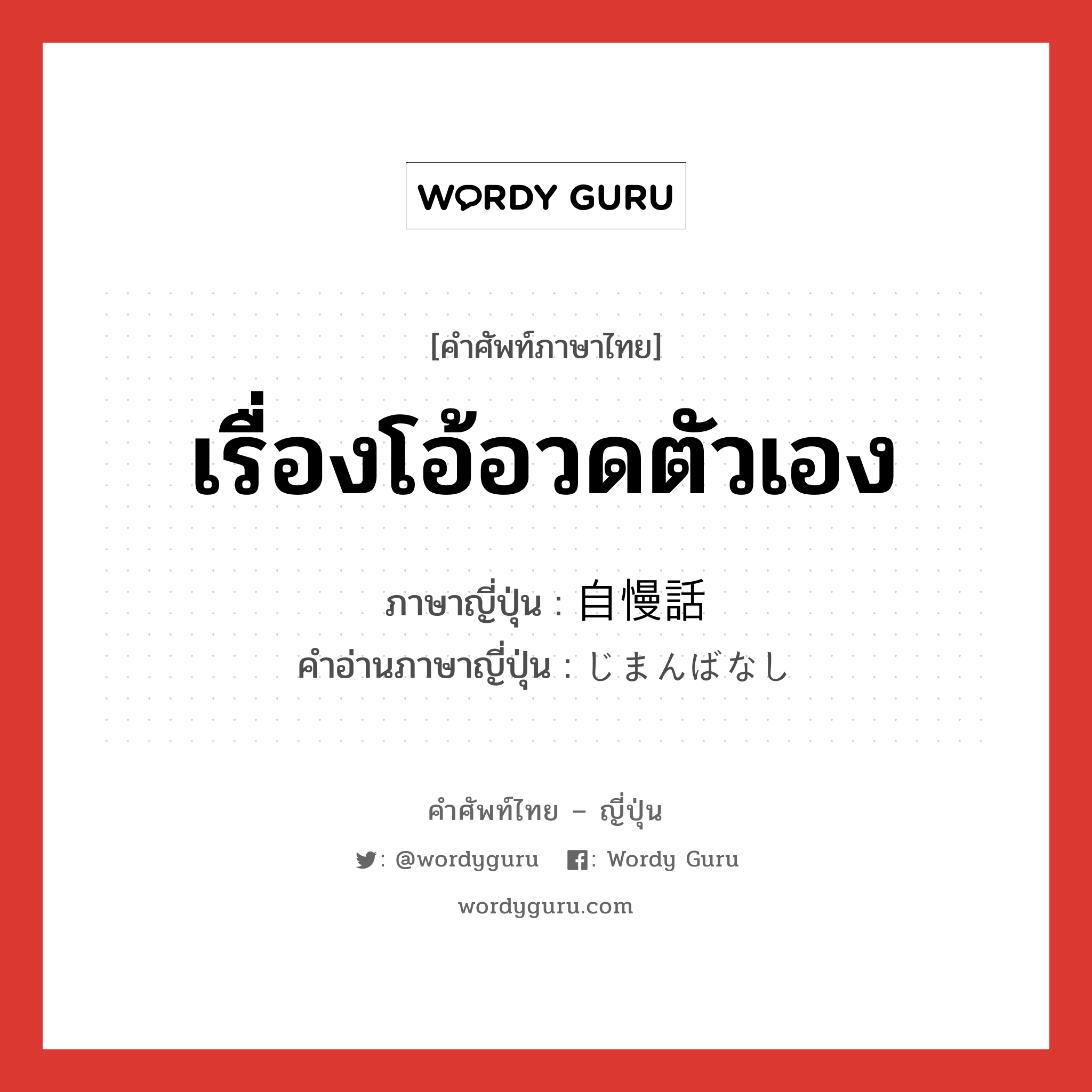 เรื่องโอ้อวดตัวเอง ภาษาญี่ปุ่นคืออะไร, คำศัพท์ภาษาไทย - ญี่ปุ่น เรื่องโอ้อวดตัวเอง ภาษาญี่ปุ่น 自慢話 คำอ่านภาษาญี่ปุ่น じまんばなし หมวด n หมวด n