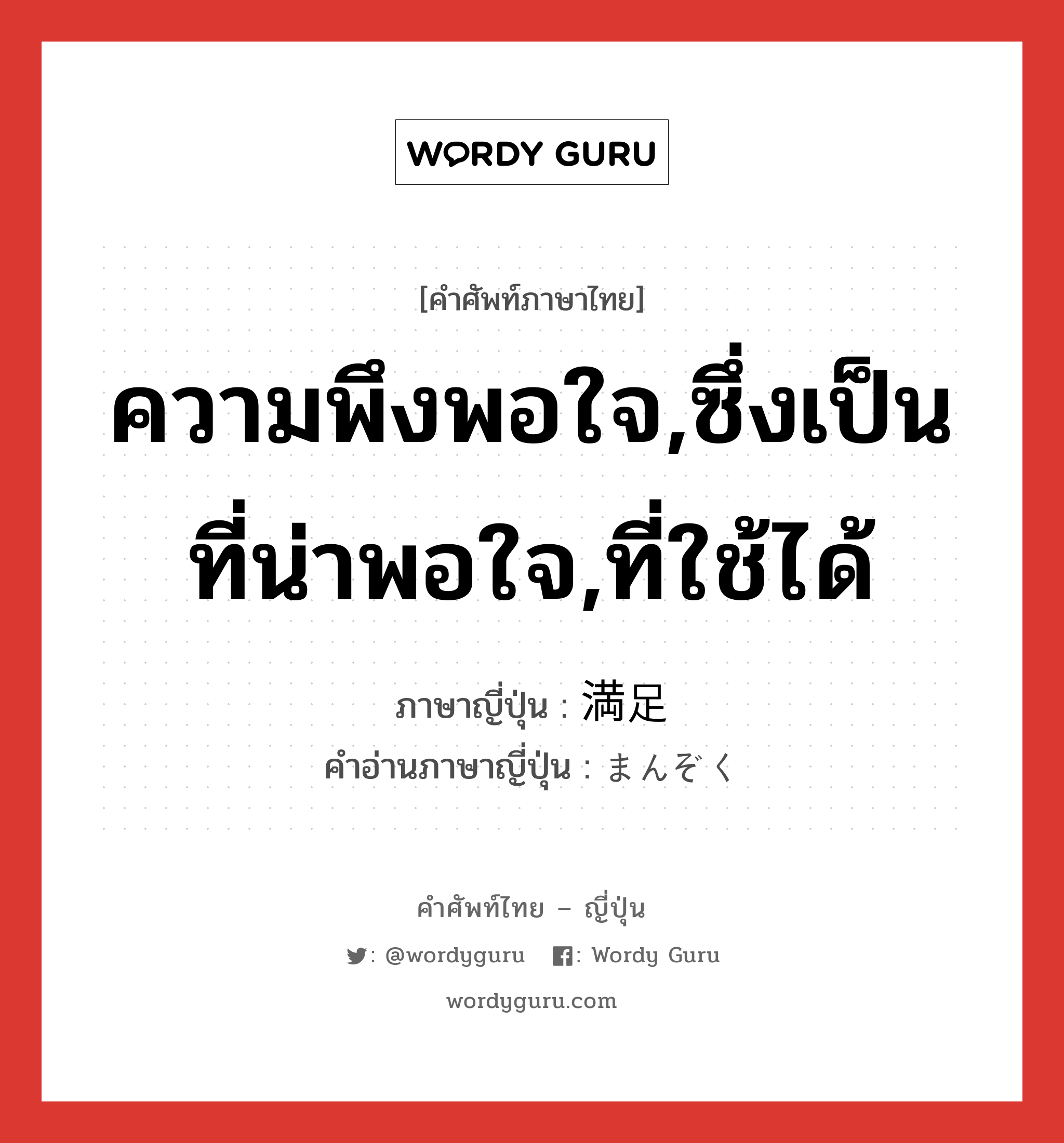 ความพึงพอใจ,ซึ่งเป็นที่น่าพอใจ,ที่ใช้ได้ ภาษาญี่ปุ่นคืออะไร, คำศัพท์ภาษาไทย - ญี่ปุ่น ความพึงพอใจ,ซึ่งเป็นที่น่าพอใจ,ที่ใช้ได้ ภาษาญี่ปุ่น 満足 คำอ่านภาษาญี่ปุ่น まんぞく หมวด adj-na หมวด adj-na