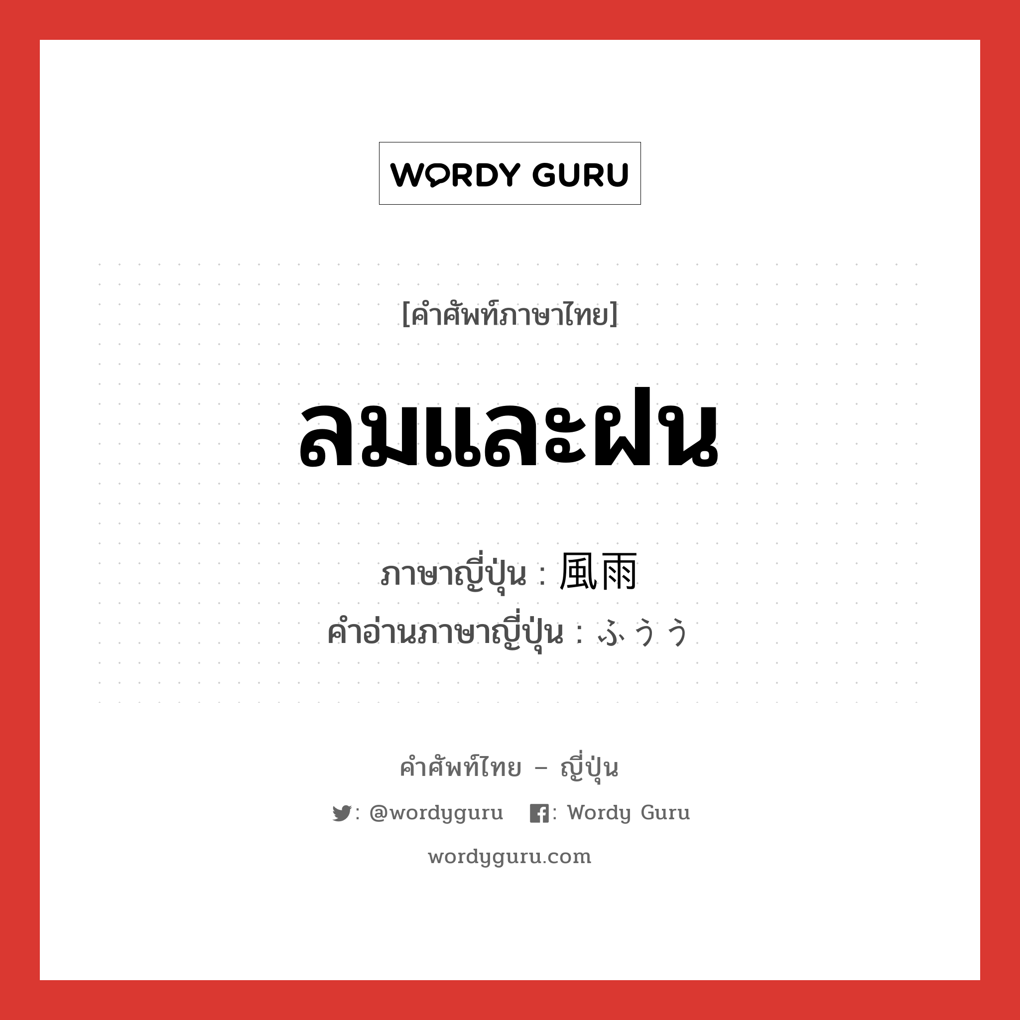 ลมและฝน ภาษาญี่ปุ่นคืออะไร, คำศัพท์ภาษาไทย - ญี่ปุ่น ลมและฝน ภาษาญี่ปุ่น 風雨 คำอ่านภาษาญี่ปุ่น ふうう หมวด n หมวด n