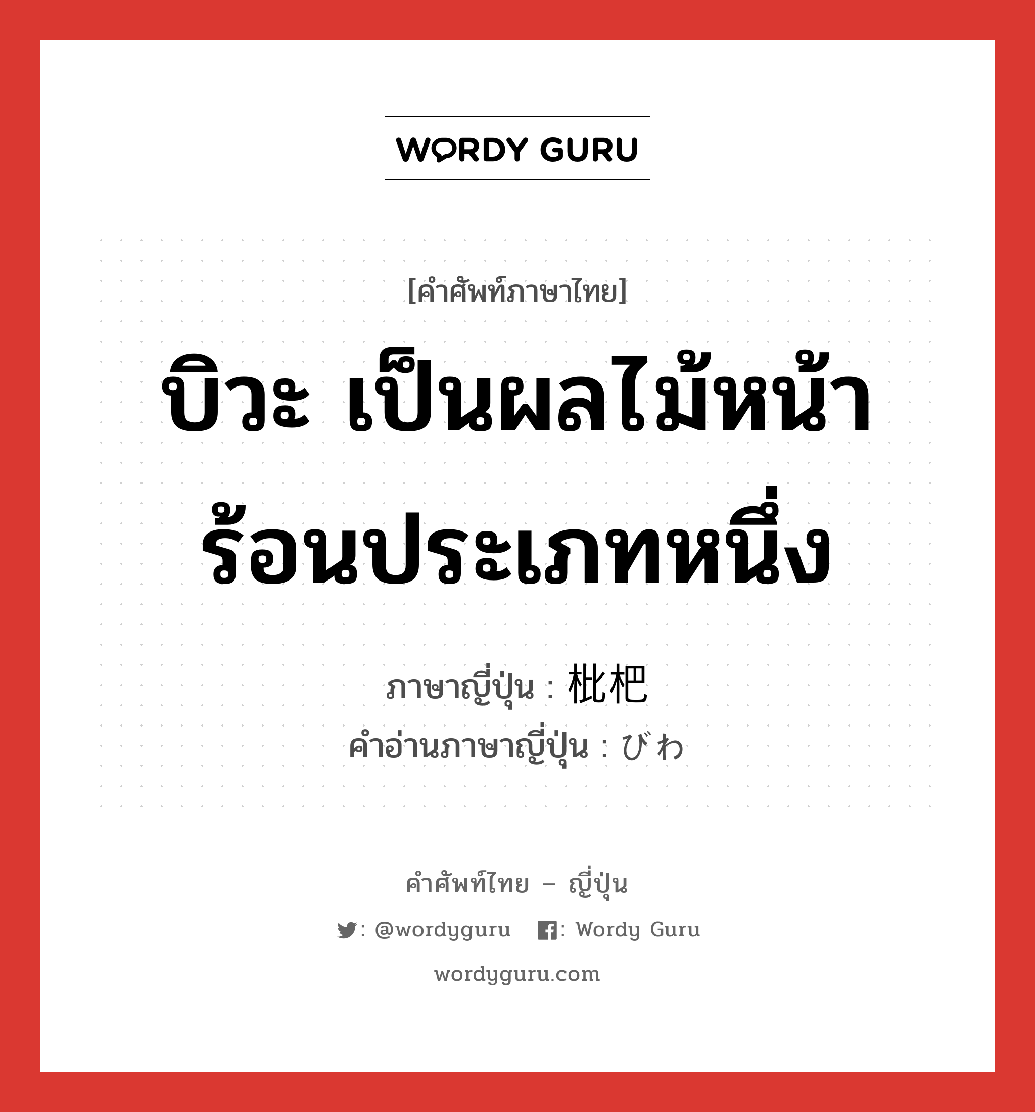 บิวะ เป็นผลไม้หน้าร้อนประเภทหนึ่ง ภาษาญี่ปุ่นคืออะไร, คำศัพท์ภาษาไทย - ญี่ปุ่น บิวะ เป็นผลไม้หน้าร้อนประเภทหนึ่ง ภาษาญี่ปุ่น 枇杷 คำอ่านภาษาญี่ปุ่น びわ หมวด n หมวด n