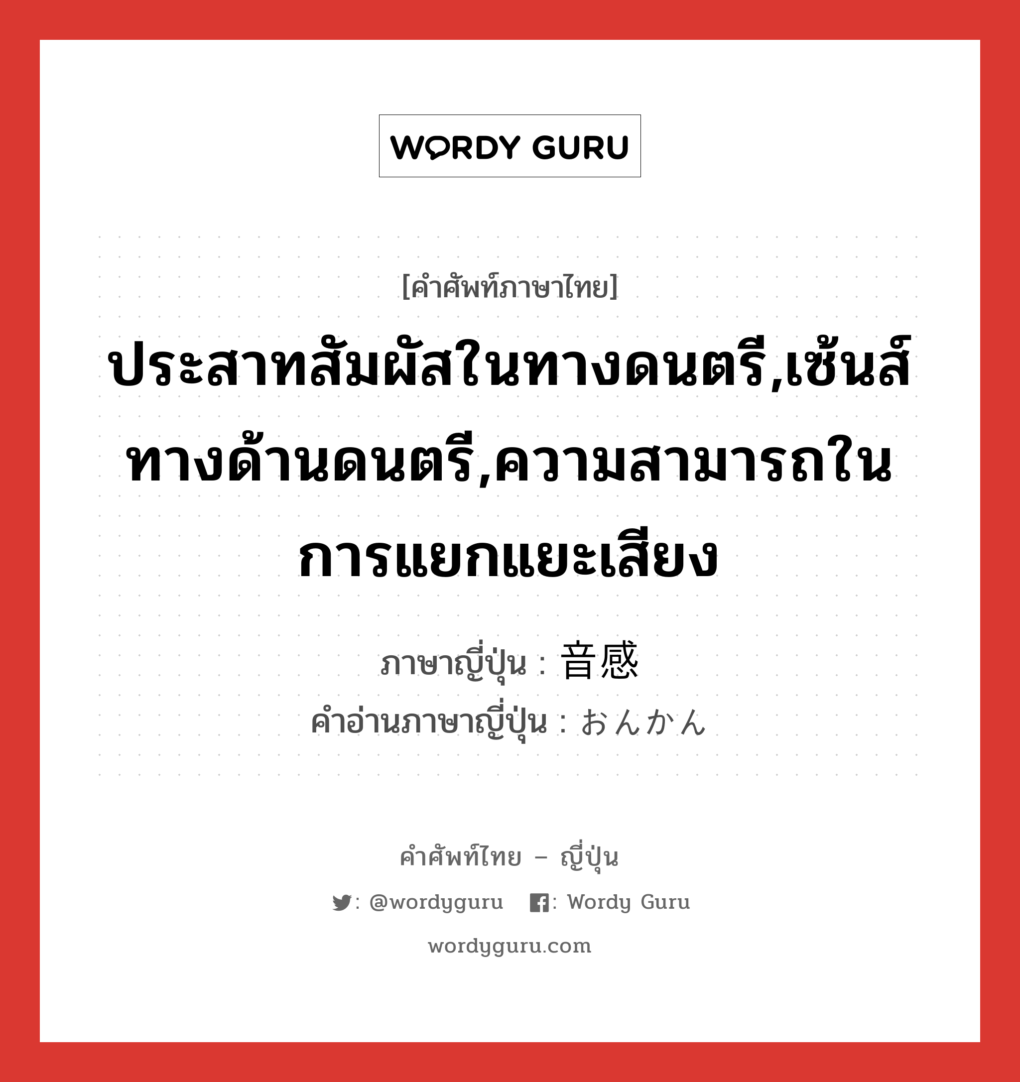 ประสาทสัมผัสในทางดนตรี,เซ้นส์ทางด้านดนตรี,ความสามารถในการแยกแยะเสียง ภาษาญี่ปุ่นคืออะไร, คำศัพท์ภาษาไทย - ญี่ปุ่น ประสาทสัมผัสในทางดนตรี,เซ้นส์ทางด้านดนตรี,ความสามารถในการแยกแยะเสียง ภาษาญี่ปุ่น 音感 คำอ่านภาษาญี่ปุ่น おんかん หมวด n หมวด n