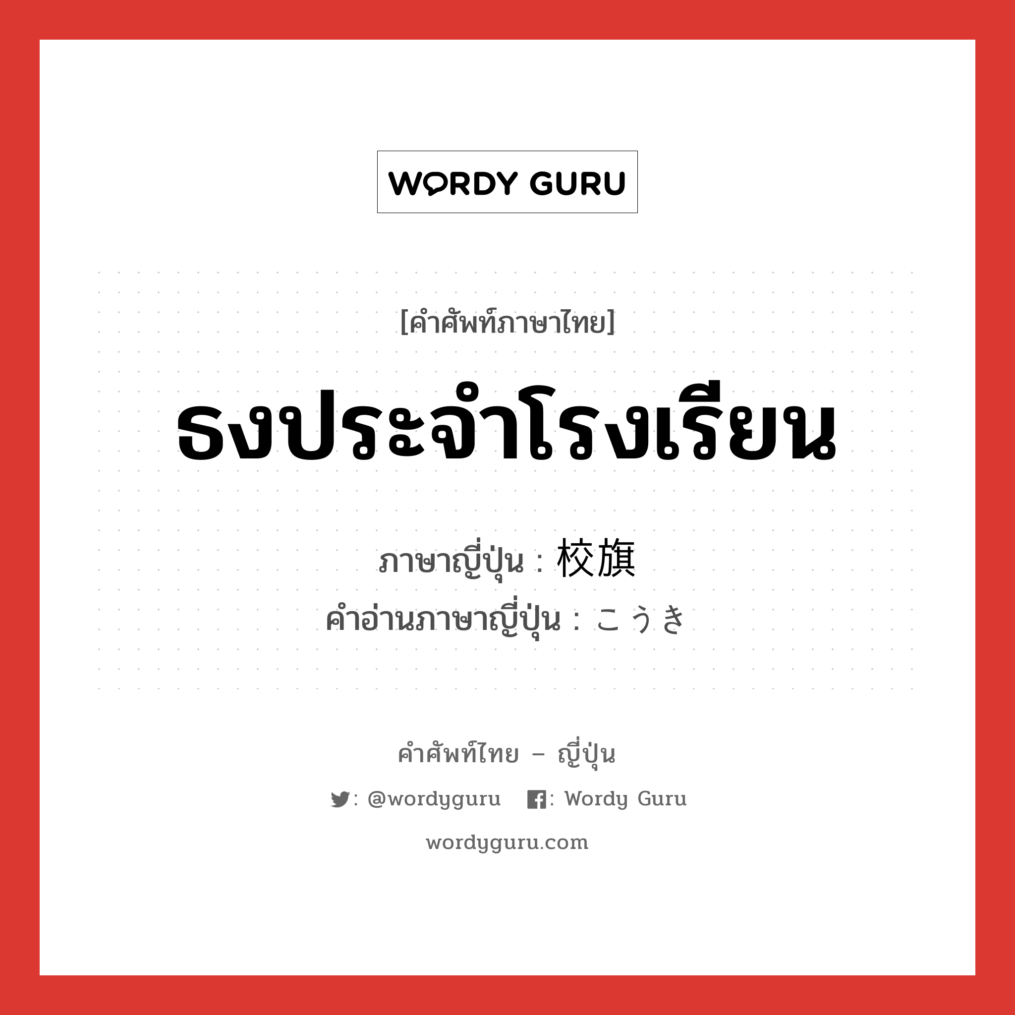 ธงประจำโรงเรียน ภาษาญี่ปุ่นคืออะไร, คำศัพท์ภาษาไทย - ญี่ปุ่น ธงประจำโรงเรียน ภาษาญี่ปุ่น 校旗 คำอ่านภาษาญี่ปุ่น こうき หมวด n หมวด n