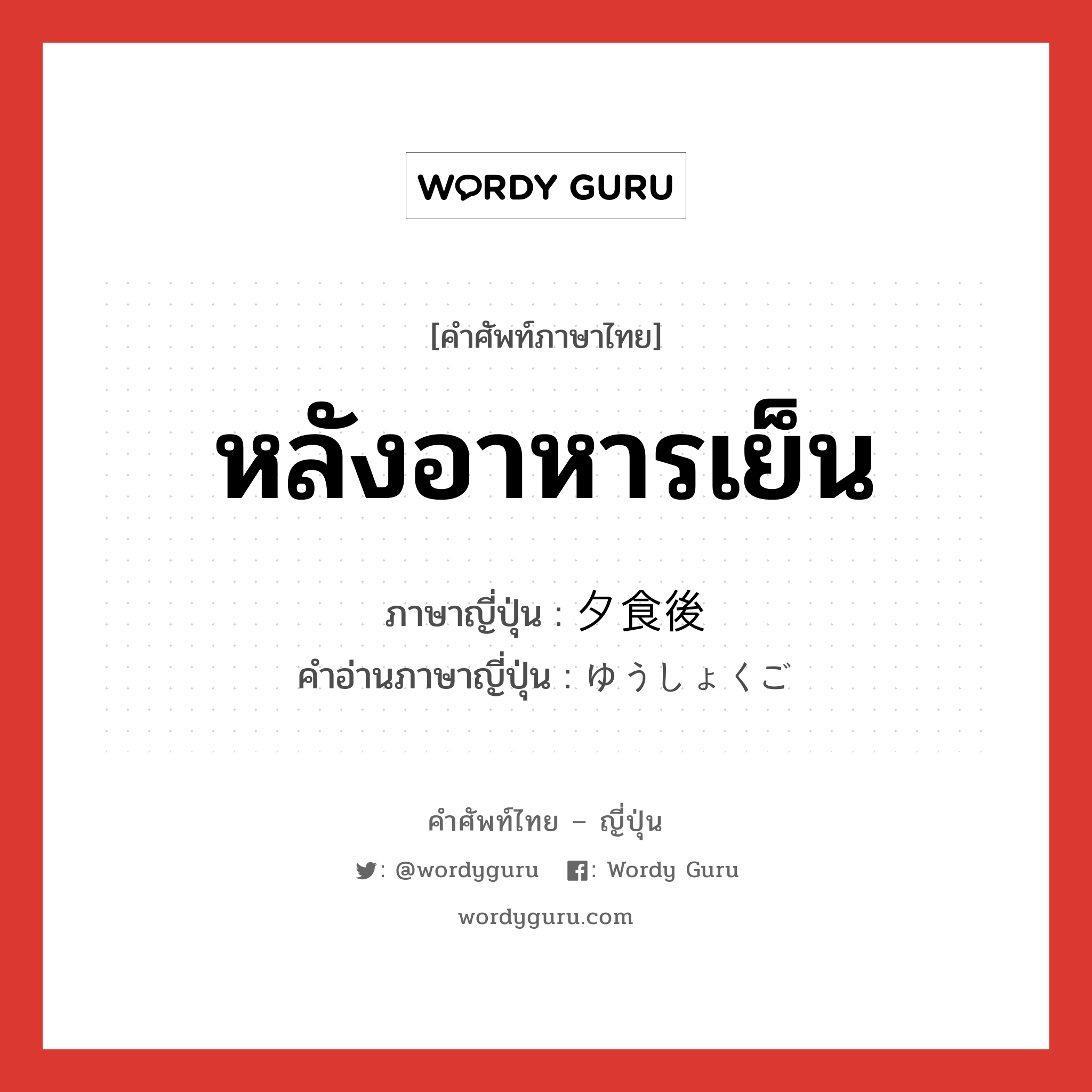 หลังอาหารเย็น ภาษาญี่ปุ่นคืออะไร, คำศัพท์ภาษาไทย - ญี่ปุ่น หลังอาหารเย็น ภาษาญี่ปุ่น 夕食後 คำอ่านภาษาญี่ปุ่น ゆうしょくご หมวด n-adv หมวด n-adv