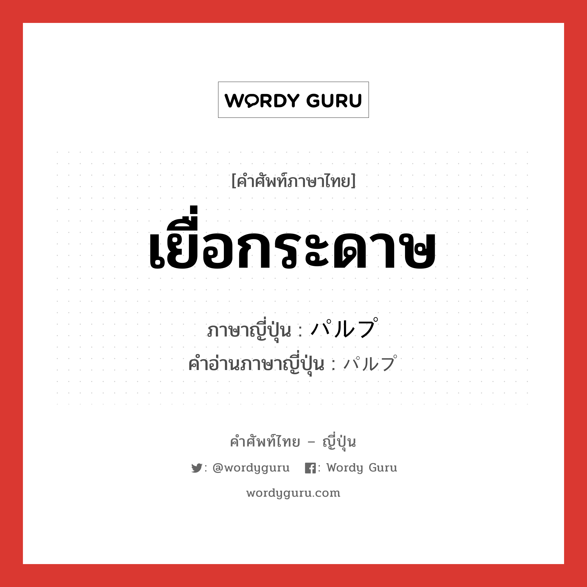 เยื่อกระดาษ ภาษาญี่ปุ่นคืออะไร, คำศัพท์ภาษาไทย - ญี่ปุ่น เยื่อกระดาษ ภาษาญี่ปุ่น パルプ คำอ่านภาษาญี่ปุ่น パルプ หมวด n หมวด n