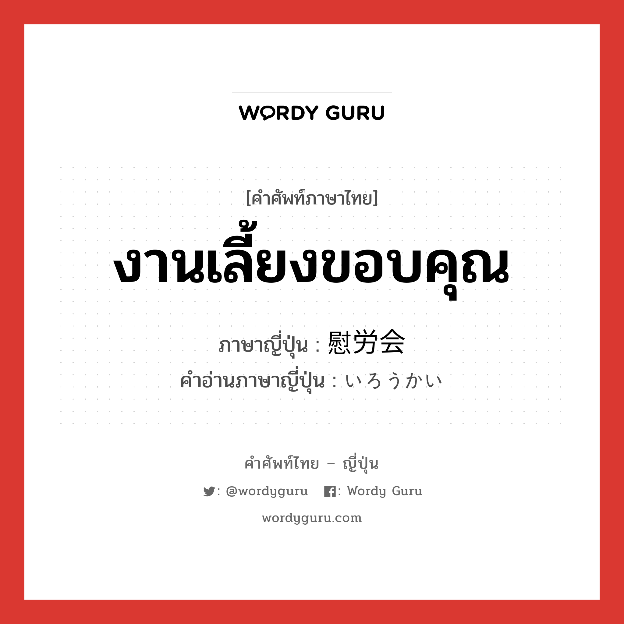 งานเลี้ยงขอบคุณ ภาษาญี่ปุ่นคืออะไร, คำศัพท์ภาษาไทย - ญี่ปุ่น งานเลี้ยงขอบคุณ ภาษาญี่ปุ่น 慰労会 คำอ่านภาษาญี่ปุ่น いろうかい หมวด n หมวด n