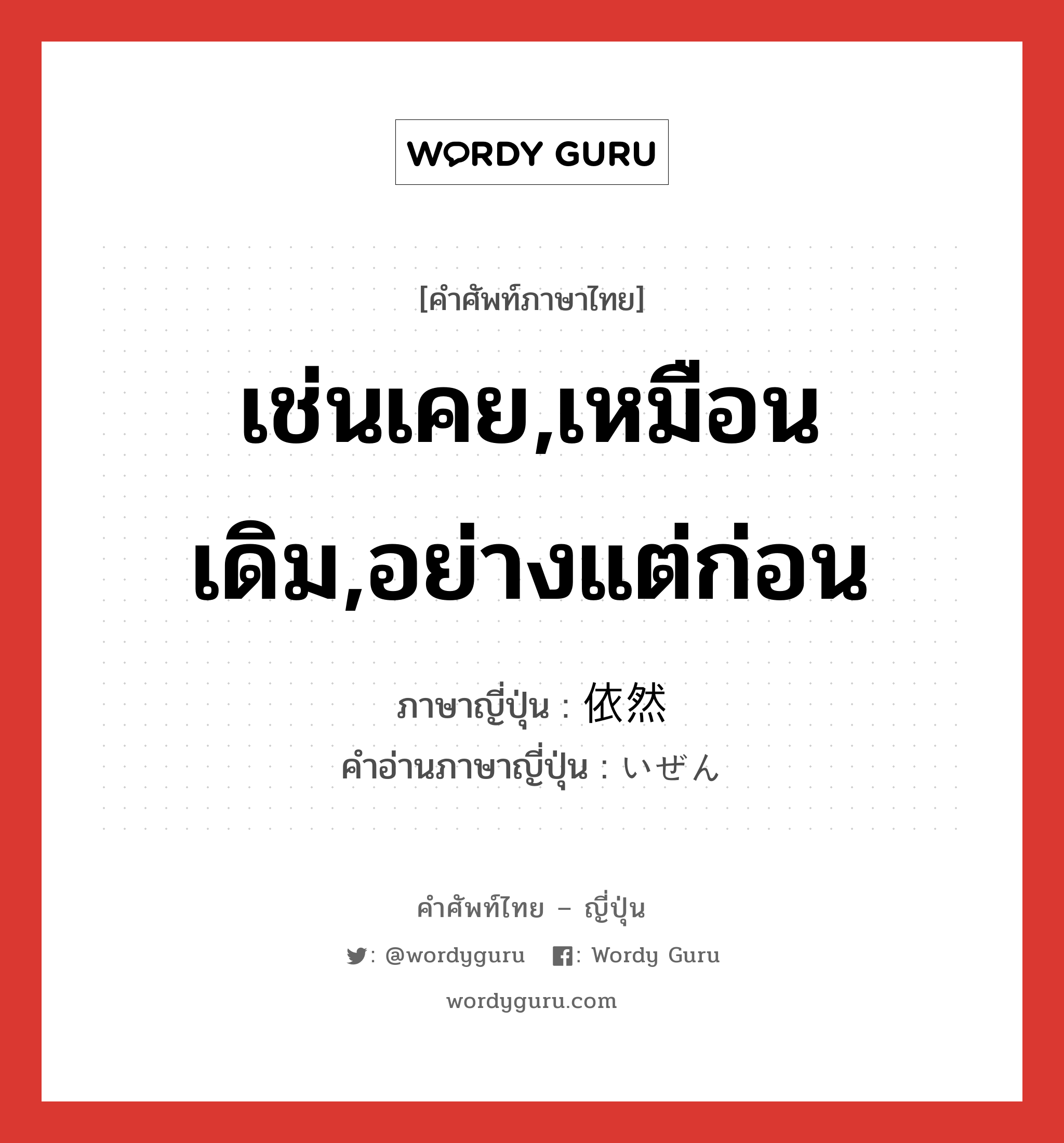 เช่นเคย,เหมือนเดิม,อย่างแต่ก่อน ภาษาญี่ปุ่นคืออะไร, คำศัพท์ภาษาไทย - ญี่ปุ่น เช่นเคย,เหมือนเดิม,อย่างแต่ก่อน ภาษาญี่ปุ่น 依然 คำอ่านภาษาญี่ปุ่น いぜん หมวด adj-t หมวด adj-t