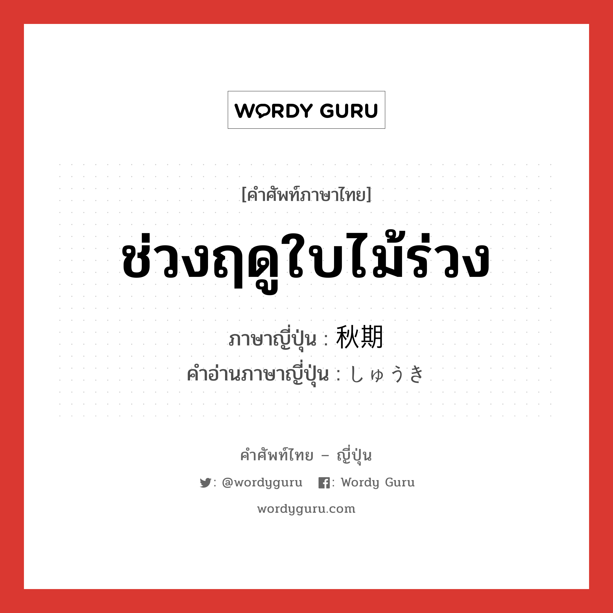 ช่วงฤดูใบไม้ร่วง ภาษาญี่ปุ่นคืออะไร, คำศัพท์ภาษาไทย - ญี่ปุ่น ช่วงฤดูใบไม้ร่วง ภาษาญี่ปุ่น 秋期 คำอ่านภาษาญี่ปุ่น しゅうき หมวด n หมวด n