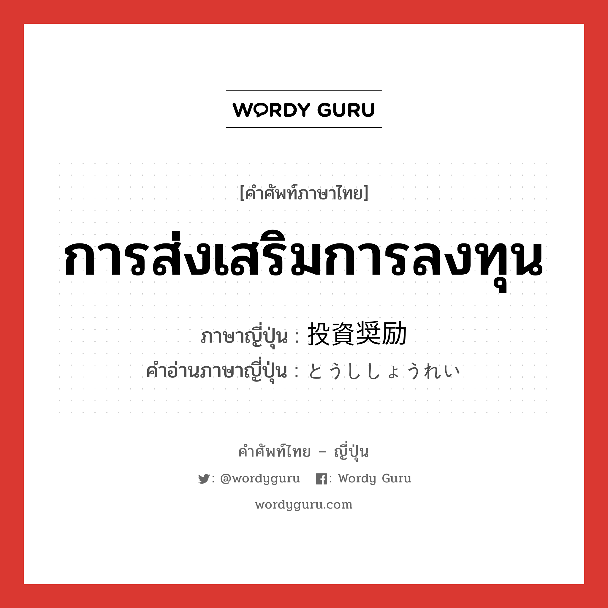 การส่งเสริมการลงทุน ภาษาญี่ปุ่นคืออะไร, คำศัพท์ภาษาไทย - ญี่ปุ่น การส่งเสริมการลงทุน ภาษาญี่ปุ่น 投資奨励 คำอ่านภาษาญี่ปุ่น とうししょうれい หมวด n หมวด n